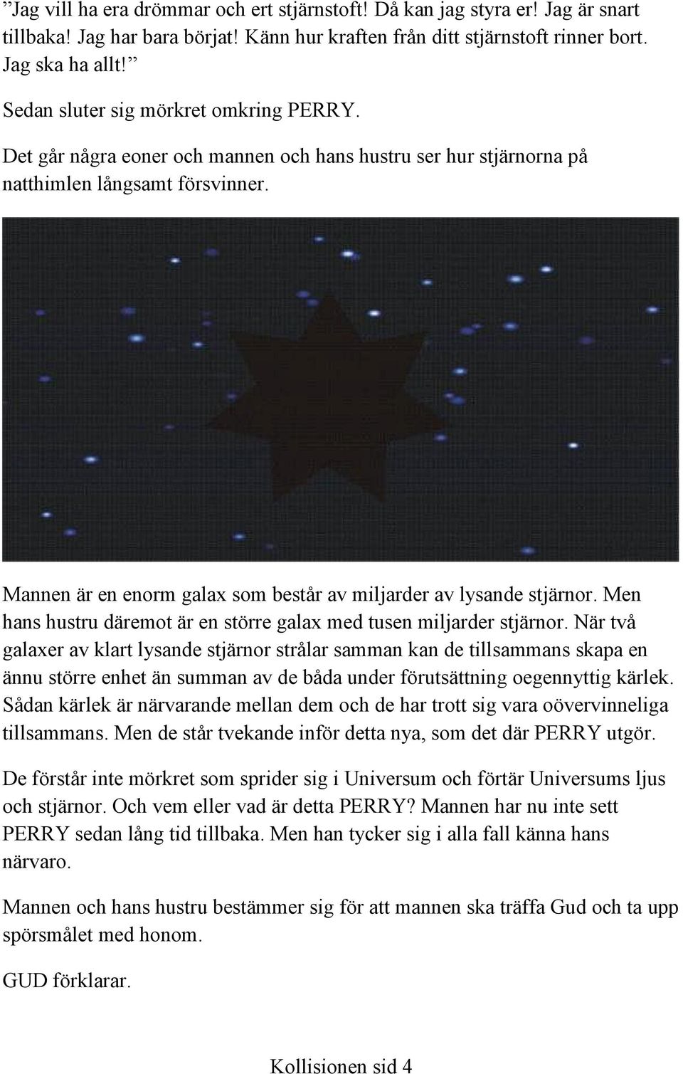 Mannen är en enorm galax som består av miljarder av lysande stjärnor. Men hans hustru däremot är en större galax med tusen miljarder stjärnor.