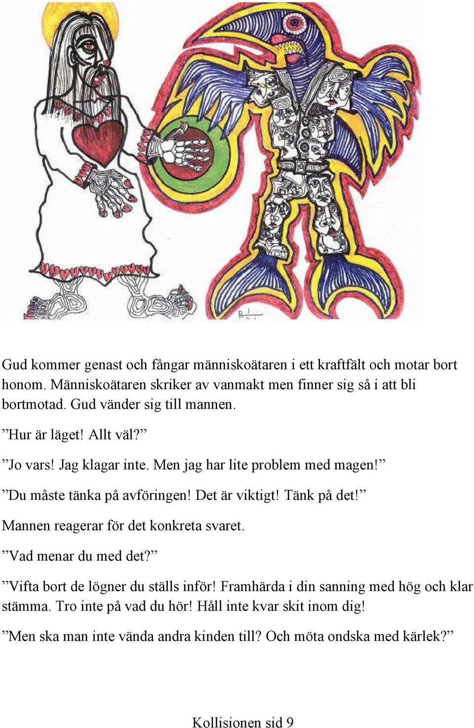 Det är viktigt! Tänk på det! Mannen reagerar för det konkreta svaret. Vad menar du med det? Vifta bort de lögner du ställs inför!