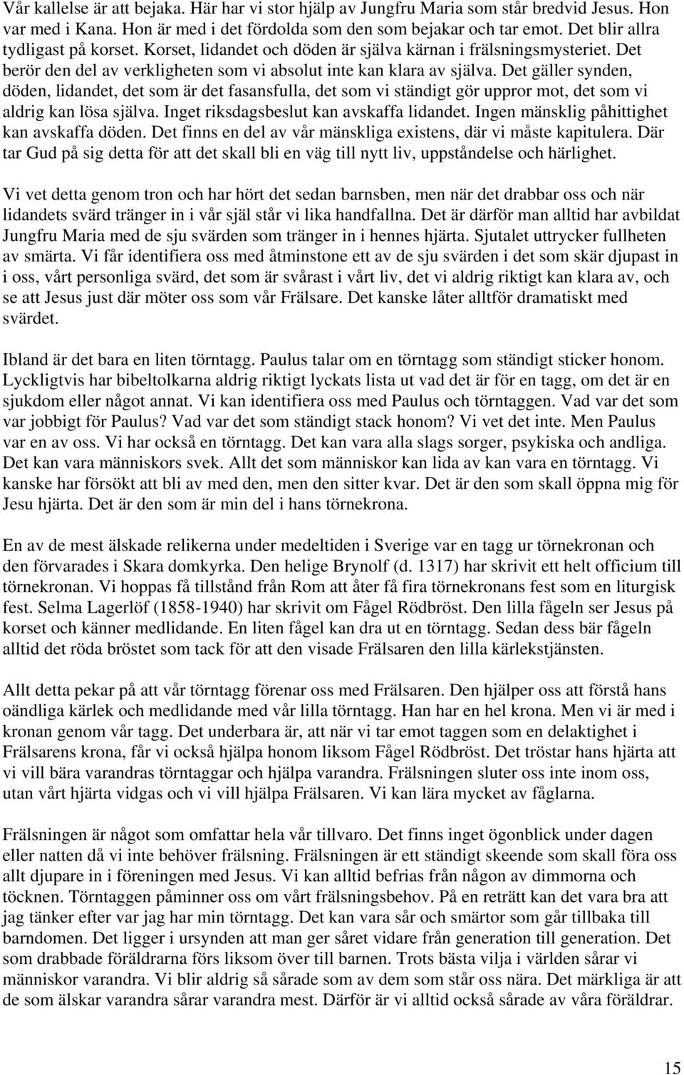 Det gäller synden, döden, lidandet, det som är det fasansfulla, det som vi ständigt gör uppror mot, det som vi aldrig kan lösa själva. Inget riksdagsbeslut kan avskaffa lidandet.