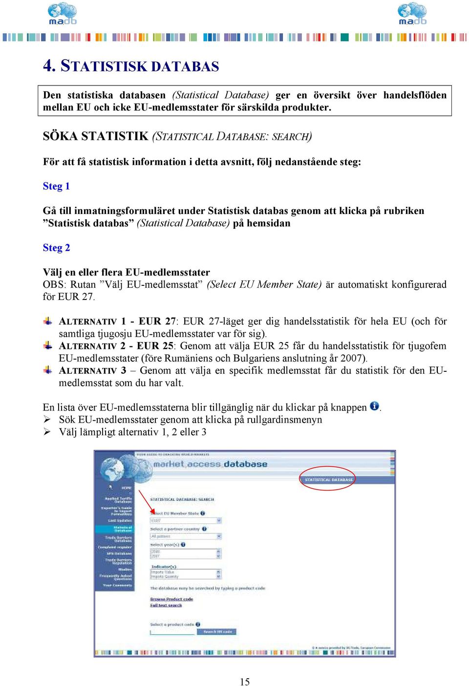 på rubriken Statistisk databas (Statistical Database) på hemsidan Steg 2 Välj en eller flera EU-medlemsstater OBS: Rutan Välj EU-medlemsstat (Select EU Member State) är automatiskt konfigurerad för