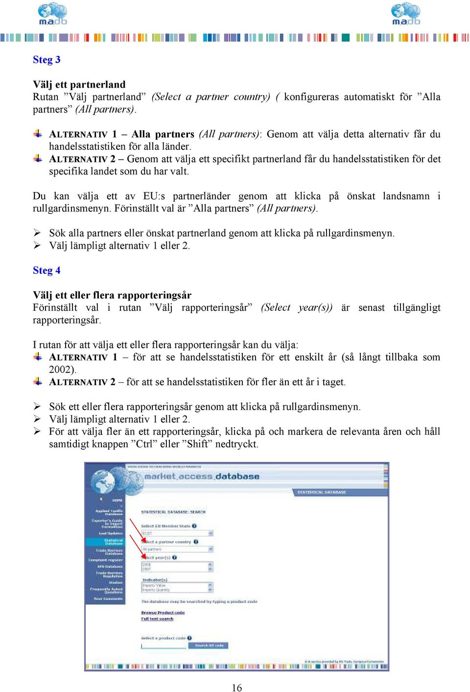 ALTERNATIV 2 Genom att välja ett specifikt partnerland får du handelsstatistiken för det specifika landet som du har valt.