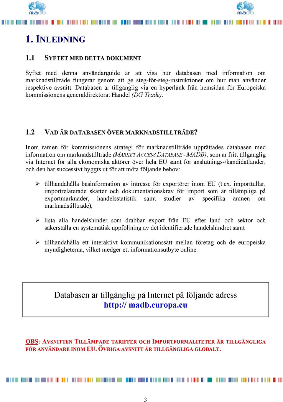 respektive avsnitt. Databasen är tillgänglig via en hyperlänk från hemsidan för Europeiska kommissionens generaldirektorat Handel (DG Trade). 1.2 VAD ÄR DATABASEN ÖVER MARKNADSTILLTRÄDE?