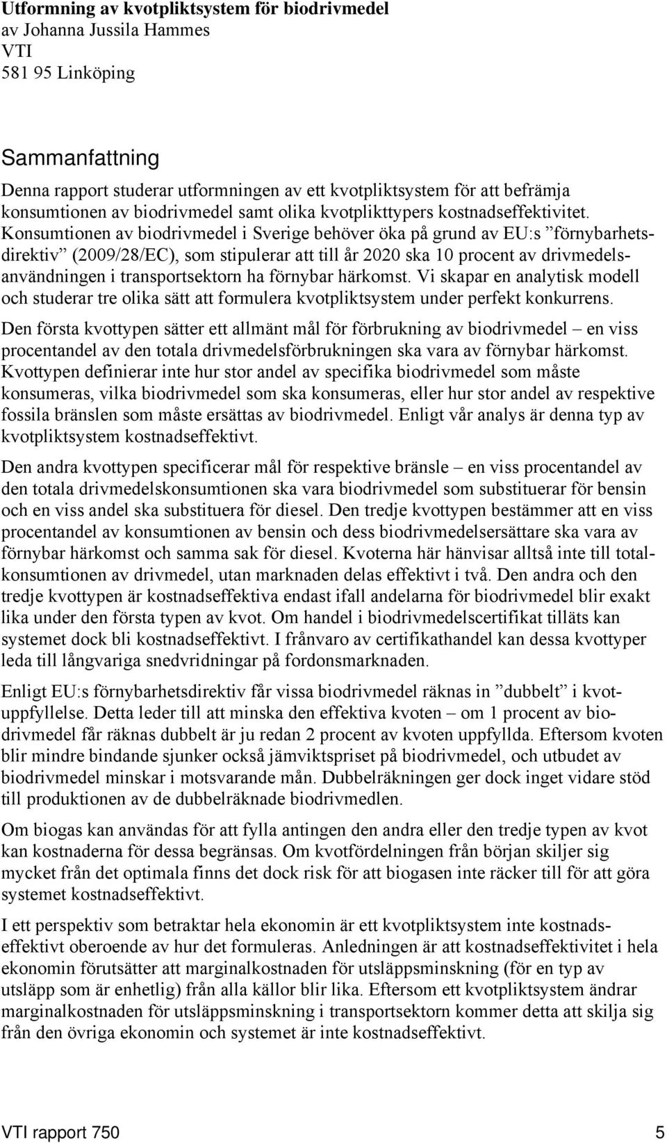 Konsumtionen av biodrivmedel i Sverige behöver öka på grund av EU:s förnybarhetsdirektiv (2009/28/EC), som stipulerar att till år 2020 ska 10 procent av drivmedelsanvändningen i transportsektorn ha