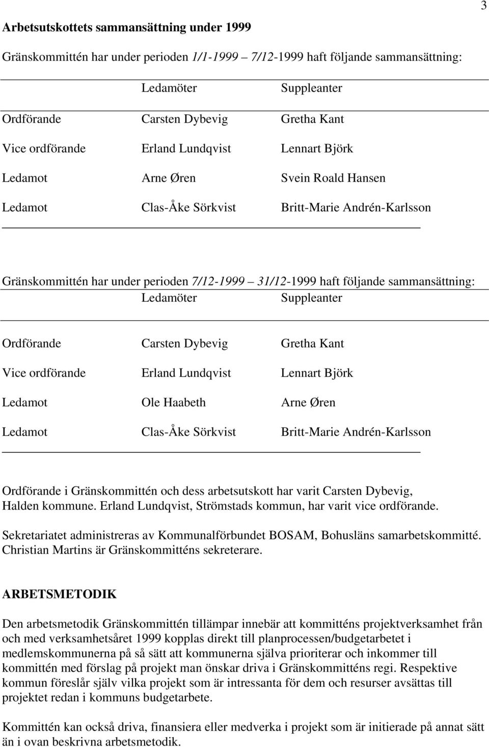 följande sammansättning: Ledamöter Suppleanter Ordförande Carsten Dybevig Gretha Kant Vice ordförande Erland Lundqvist Lennart Björk Ledamot Ole Haabeth Arne Øren Ledamot Clas-Åke Sörkvist