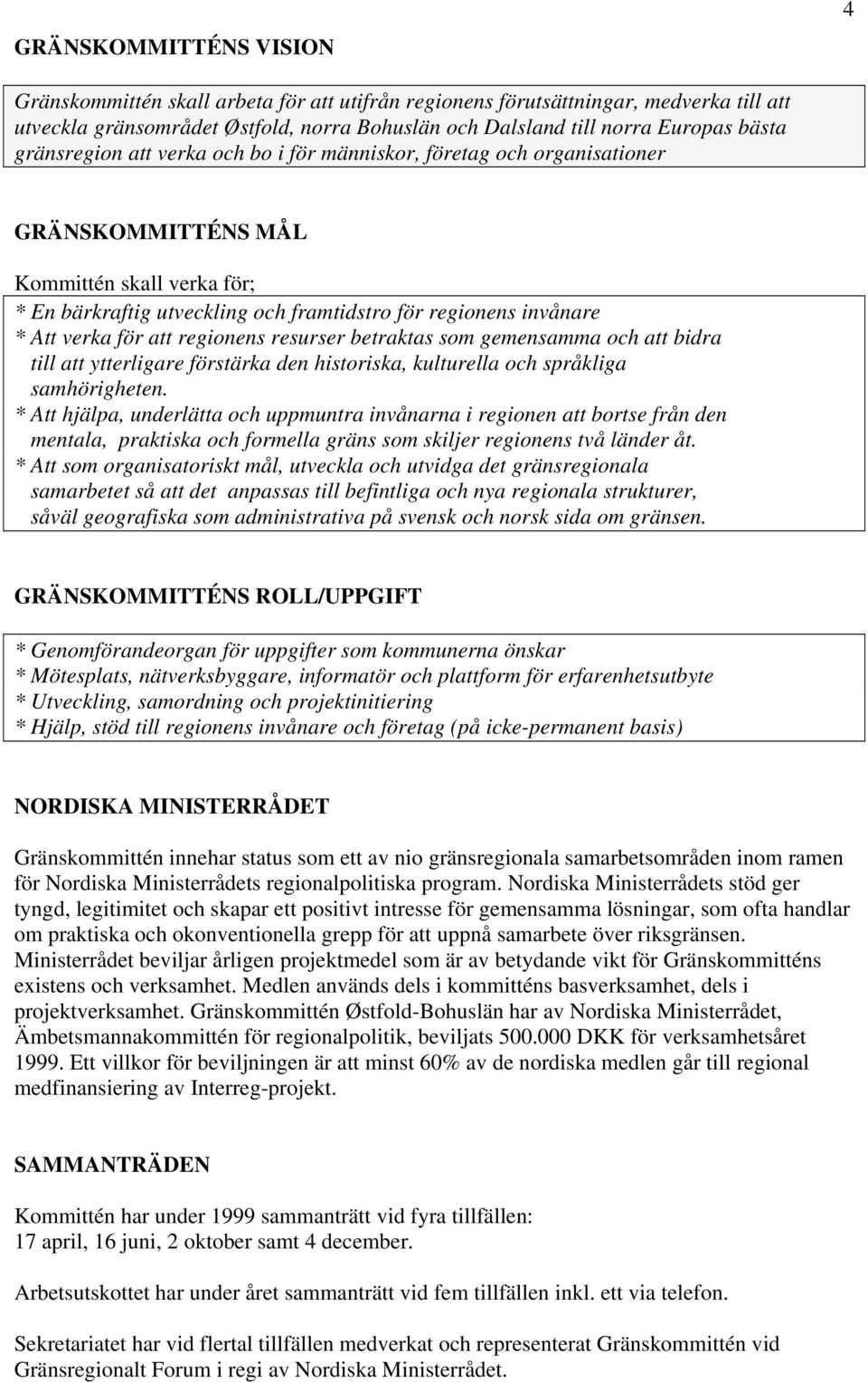 för att regionens resurser betraktas som gemensamma och att bidra till att ytterligare förstärka den historiska, kulturella och språkliga samhörigheten.