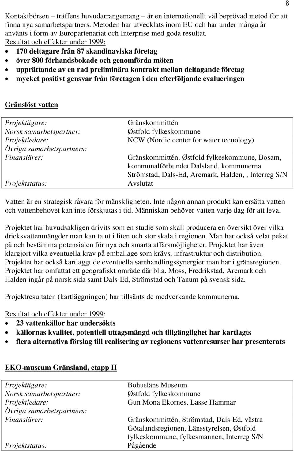 170 deltagare från 87 skandinaviska företag över 800 förhandsbokade och genomförda möten upprättande av en rad preliminära kontrakt mellan deltagande företag mycket positivt gensvar från företagen i