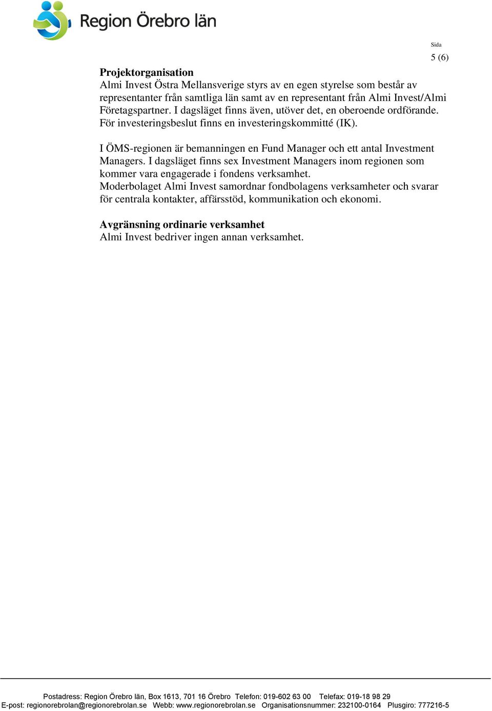 Sida 5 (6) I ÖMS-regionen är bemanningen en Fund Manager och ett antal Investment Managers. I dagsläget finns sex Investment Managers inom regionen som kommer vara engagerade i fondens verksamhet.