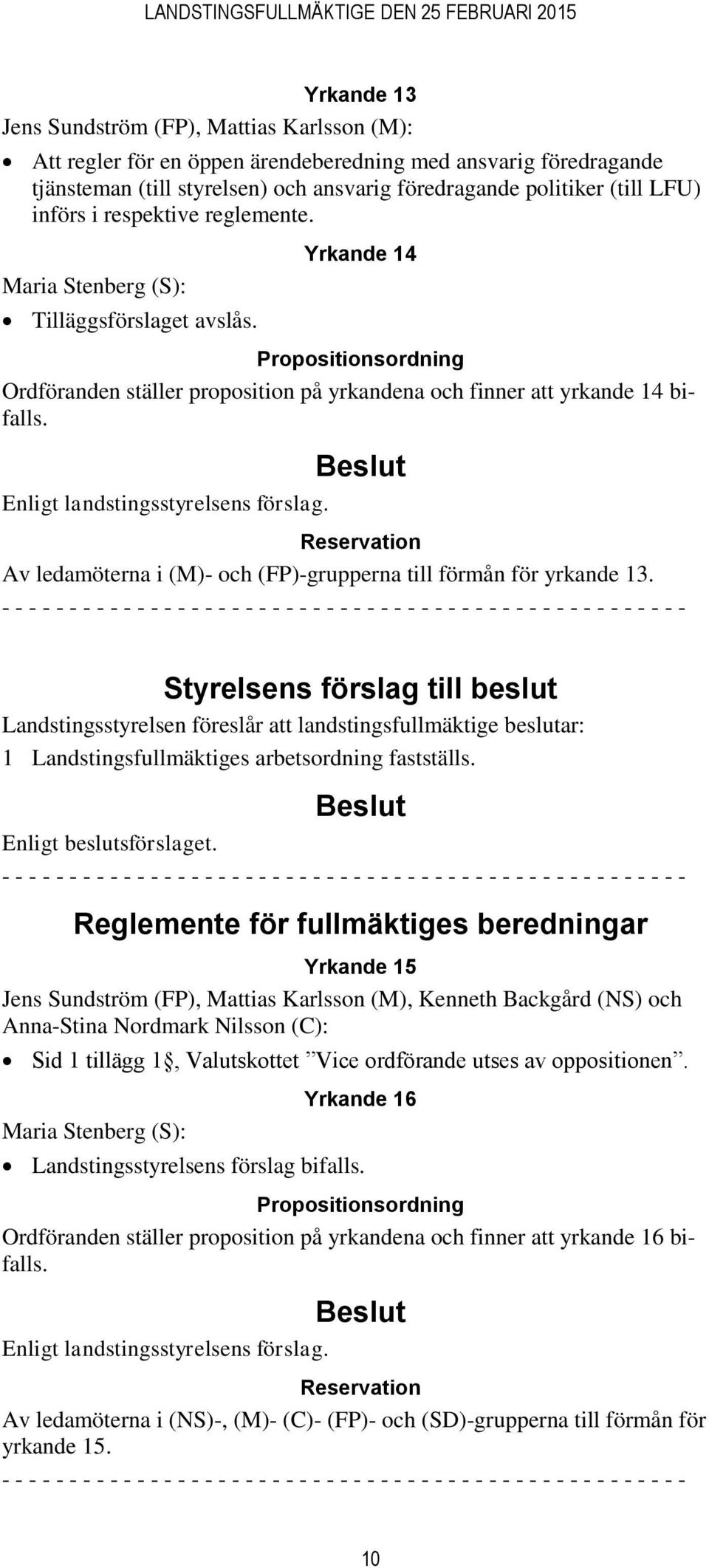 Enligt landstingsstyrelsens förslag. Reservation Av ledamöterna i (M)- och (FP)-grupperna till förmån för yrkande 13.