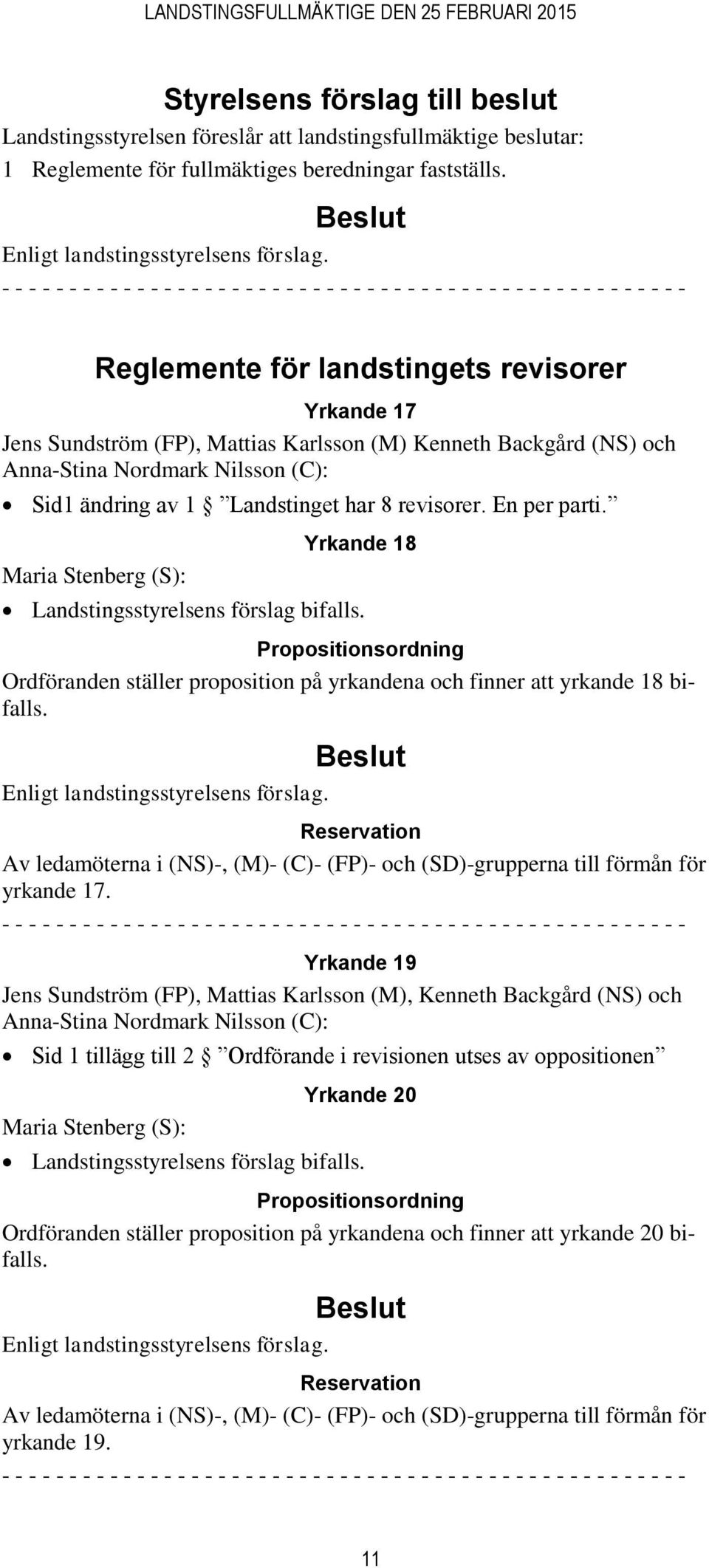 En per parti. Maria Stenberg (S): Yrkande 18 Landstingsstyrelsens förslag bifalls. Propositionsordning Ordföranden ställer proposition på yrkandena och finner att yrkande 18 bifalls.