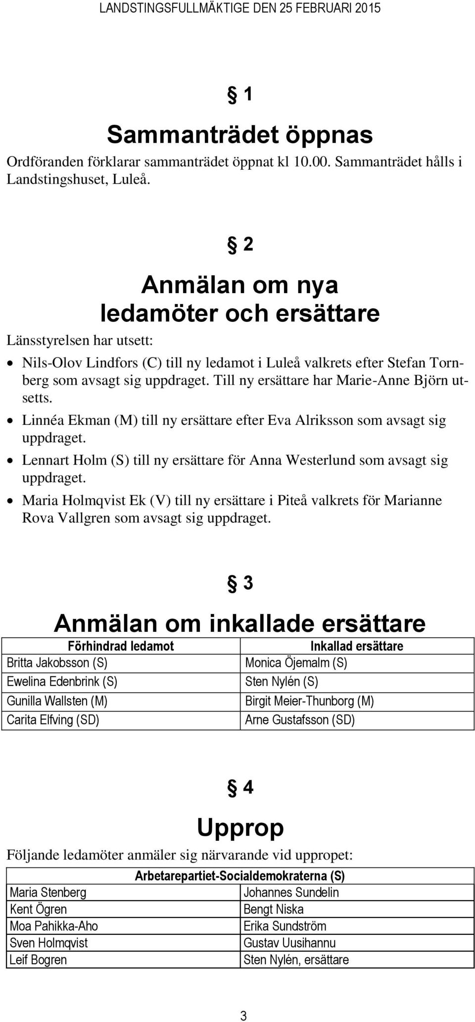 Till ny ersättare har Marie-Anne Björn utsetts. Linnéa Ekman (M) till ny ersättare efter Eva Alriksson som avsagt sig uppdraget.