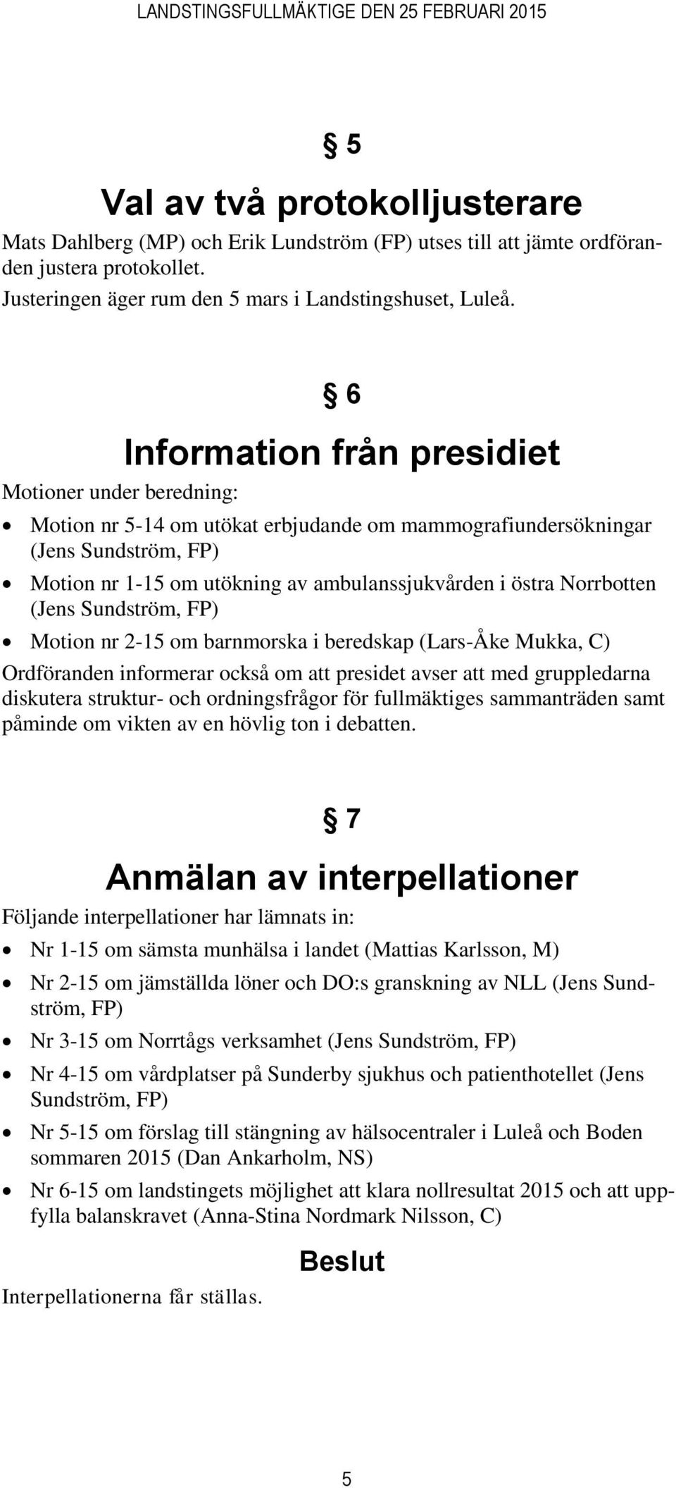 Norrbotten (Jens Sundström, FP) Motion nr 2-15 om barnmorska i beredskap (Lars-Åke Mukka, C) Ordföranden informerar också om att presidet avser att med gruppledarna diskutera struktur- och