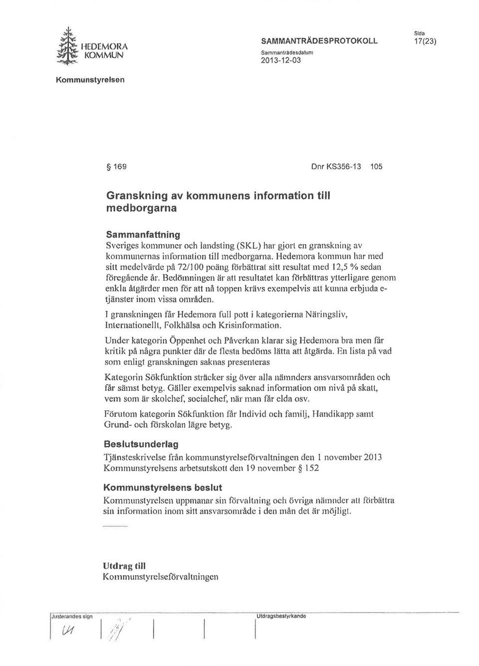 Bedömningen är att resultatet kan förbättras ytterligare genom enkla åtgärder men för att nå toppen krävs exempelvis att kunna er~juda e~ tjänsterinol11 vissa områden.