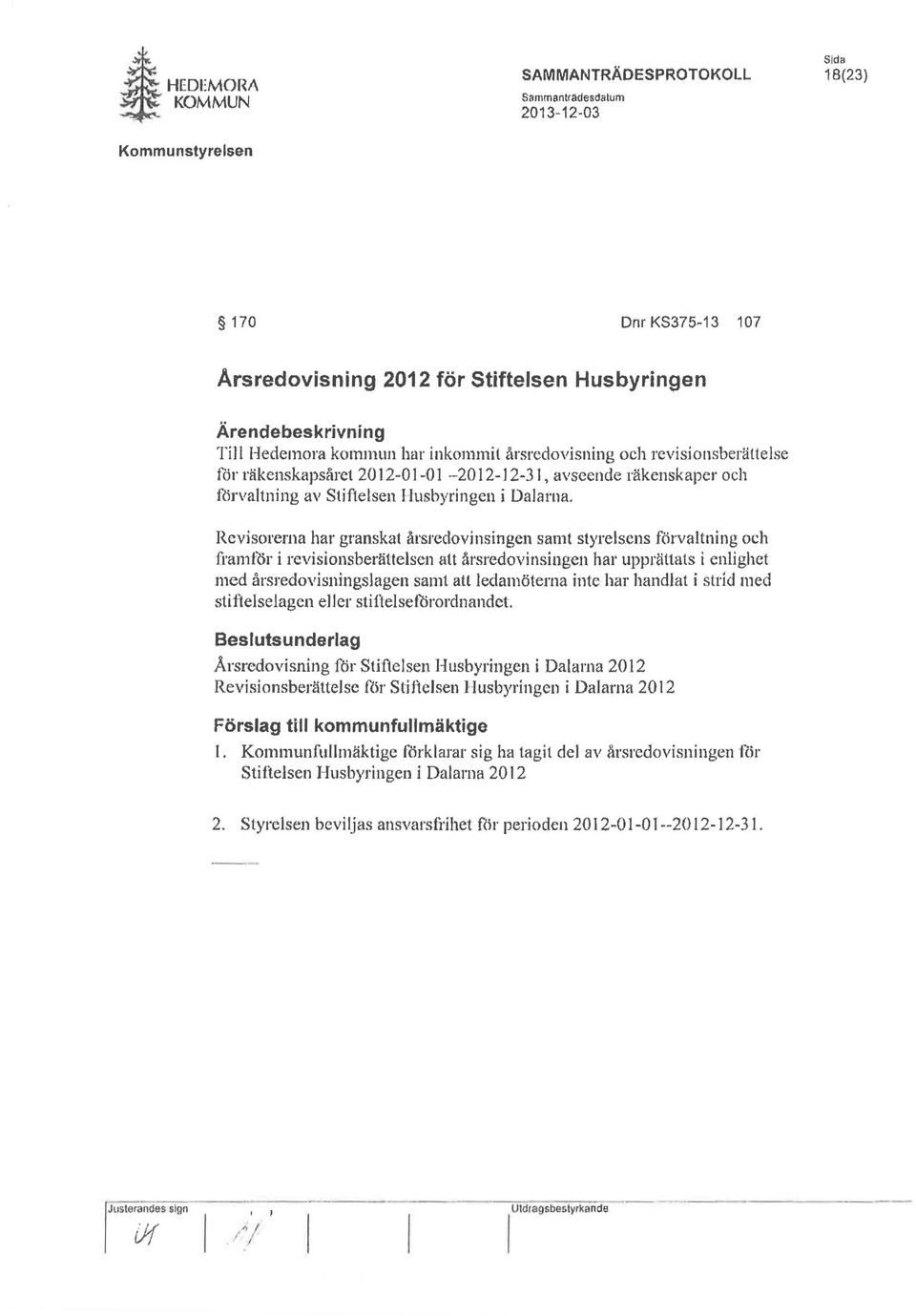 Revisorerna har granskat ål'sredovinsingen samt styrelsens förvaltning och framför i revisionsberättelsen att årsl'cdovinsillgen har upprättats i enlighet med årsredovisningslagen samt ah ledamöterna