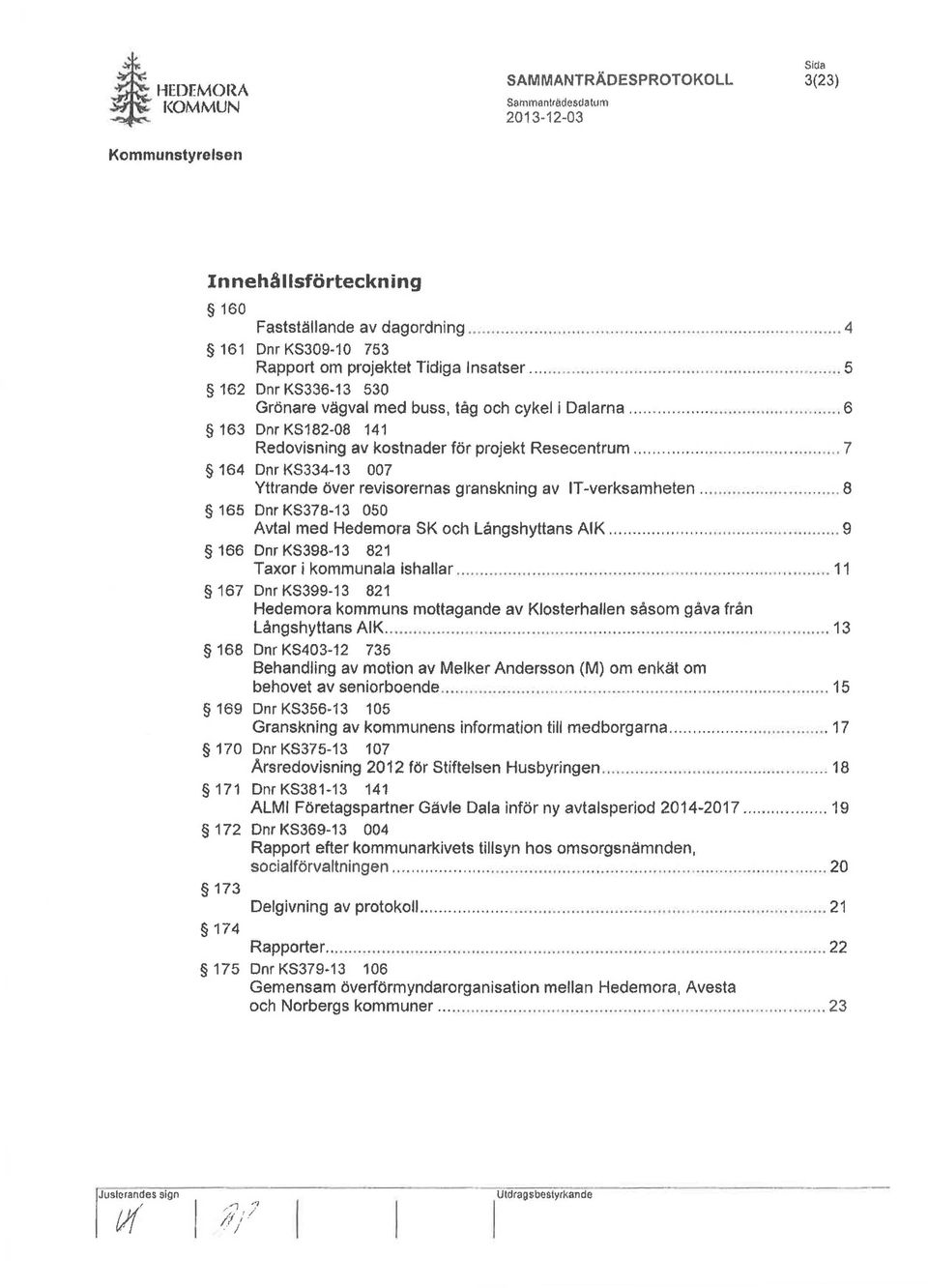 ........................ 7 164 Dnr KS334-13 007 Yttrande över revisorernas granskning av IT-verksamheten............ 8 165 Dnr KS378-13 050 Avtal med Hedemora SK och Långshyttans AIK.