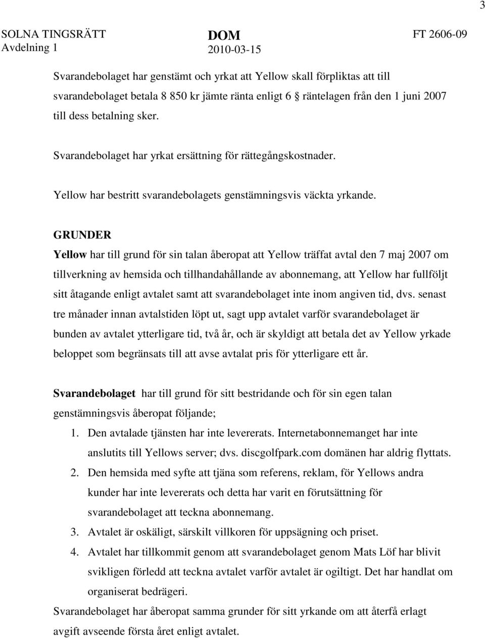 GRUNDER Yellow har till grund för sin talan åberopat att Yellow träffat avtal den 7 maj 2007 om tillverkning av hemsida och tillhandahållande av abonnemang, att Yellow har fullföljt sitt åtagande