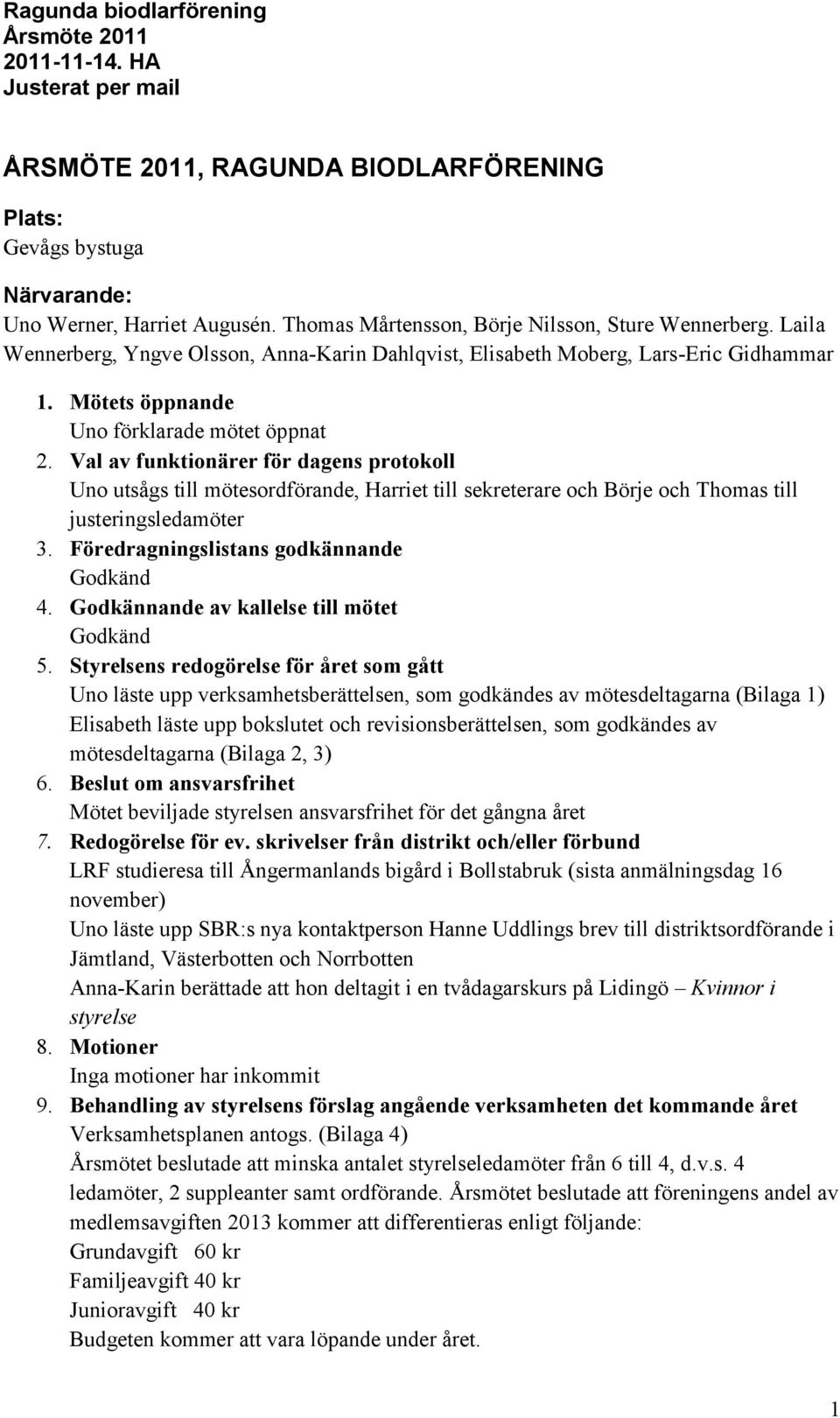 Val av funktionärer för dagens protokoll Uno utsågs till mötesordförande, Harriet till sekreterare och Börje och Thomas till justeringsledamöter 3. Föredragningslistans godkännande Godkänd 4.