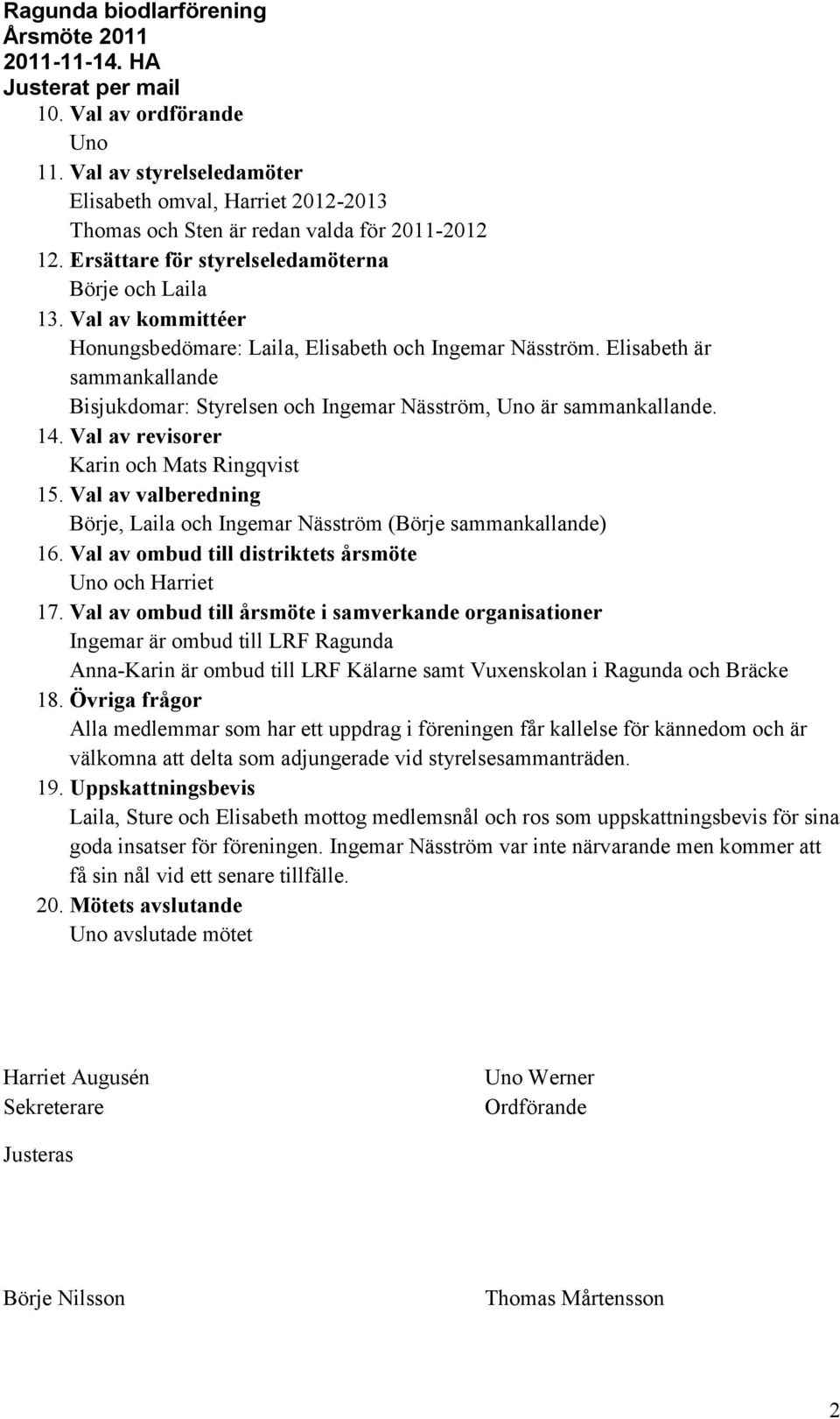 Elisabeth är sammankallande Bisjukdomar: Styrelsen och Ingemar Näsström, Uno är sammankallande. 14. Val av revisorer Karin och Mats Ringqvist 15.