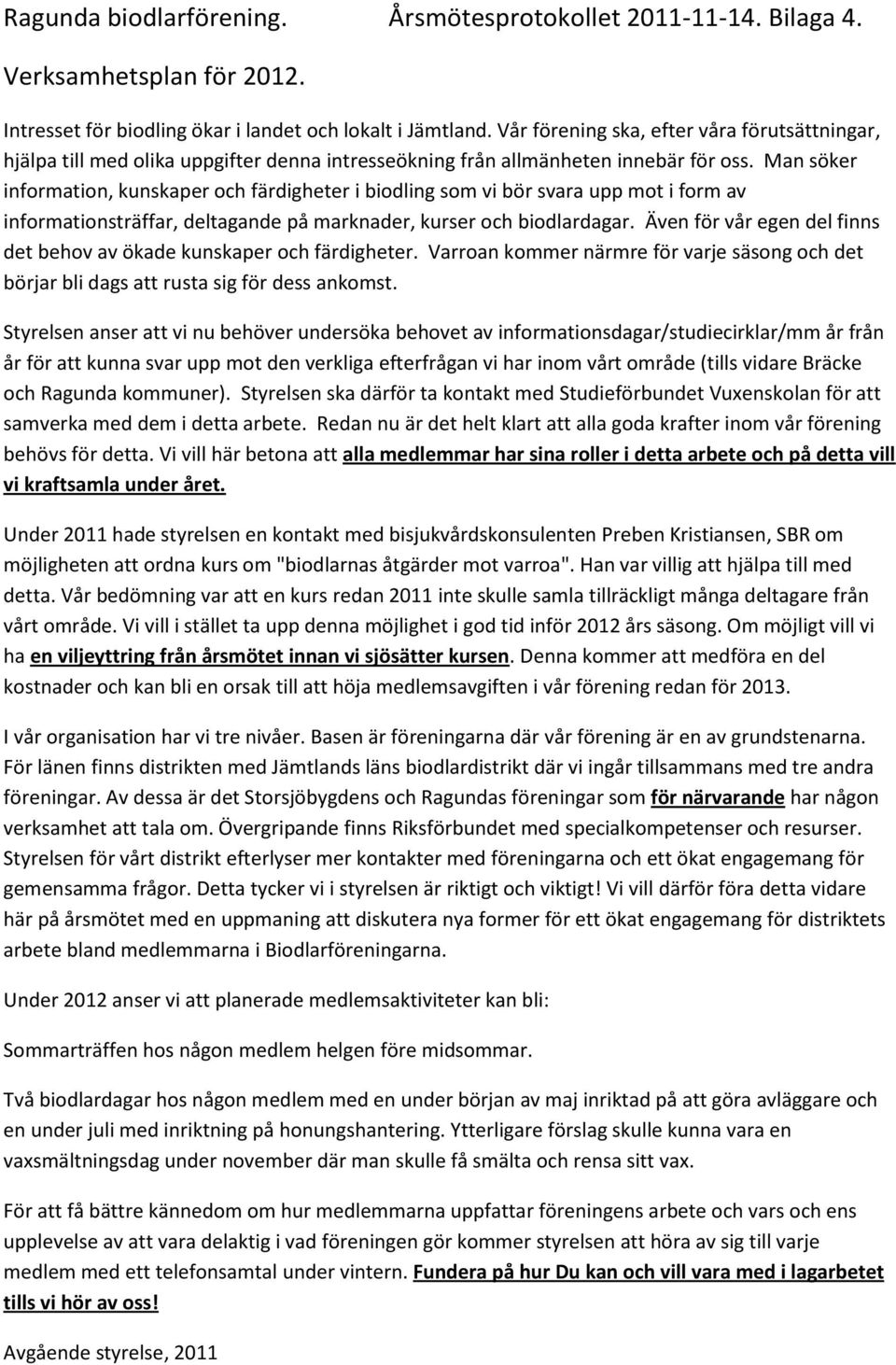 Man söker information, kunskaper och färdigheter i biodling som vi bör svara upp mot i form av informationsträffar, deltagande på marknader, kurser och biodlardagar.