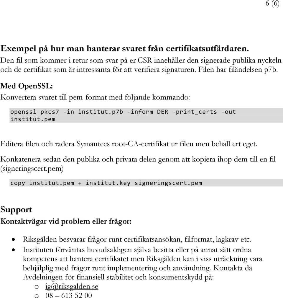 Med OpenSSL: Konvertera svaret till pem-format med följande kommando: openssl pkcs7 -in institut.p7b -inform DER -print_certs -out institut.