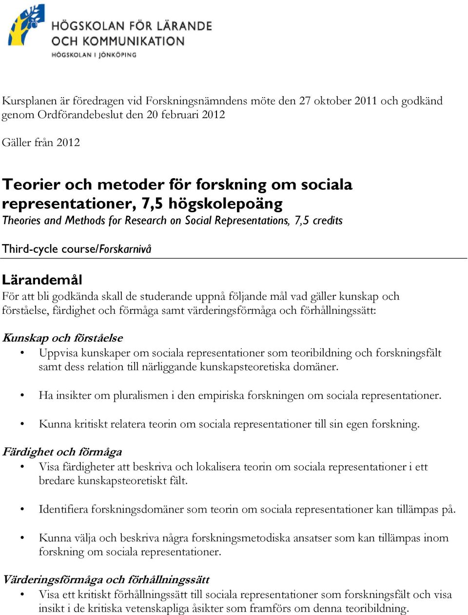 följande mål vad gäller kunskap och förståelse, färdighet och förmåga samt värderingsförmåga och förhållningssätt: Kunskap och förståelse Uppvisa kunskaper om sociala representationer som