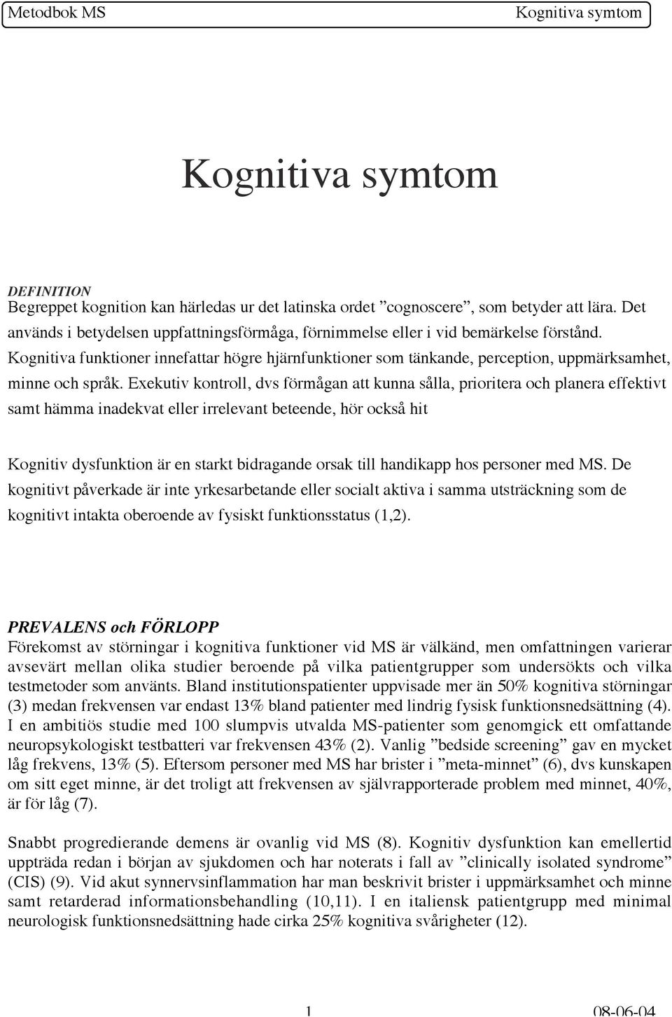 Exekutiv kontroll, dvs förmågan att kunna sålla, prioritera och planera effektivt samt hämma inadekvat eller irrelevant beteende, hör också hit Kognitiv dysfunktion är en starkt bidragande orsak till