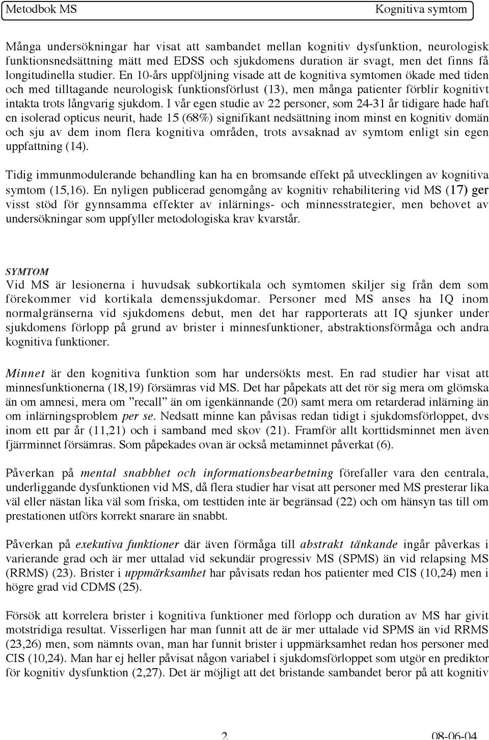 I vår egen studie av 22 personer, som 24-31 år tidigare hade haft en isolerad opticus neurit, hade 15 (68%) signifikant nedsättning inom minst en kognitiv domän och sju av dem inom flera kognitiva