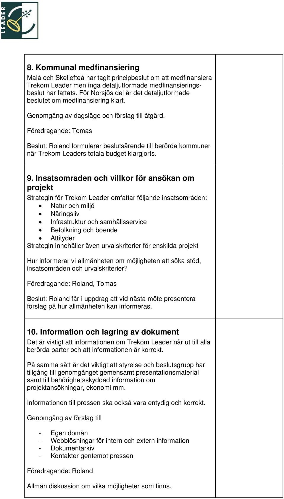 Föredragande: Tomas Beslut: Roland formulerar beslutsärende till berörda kommuner när Trekom Leaders totala budget klargjorts. 9.