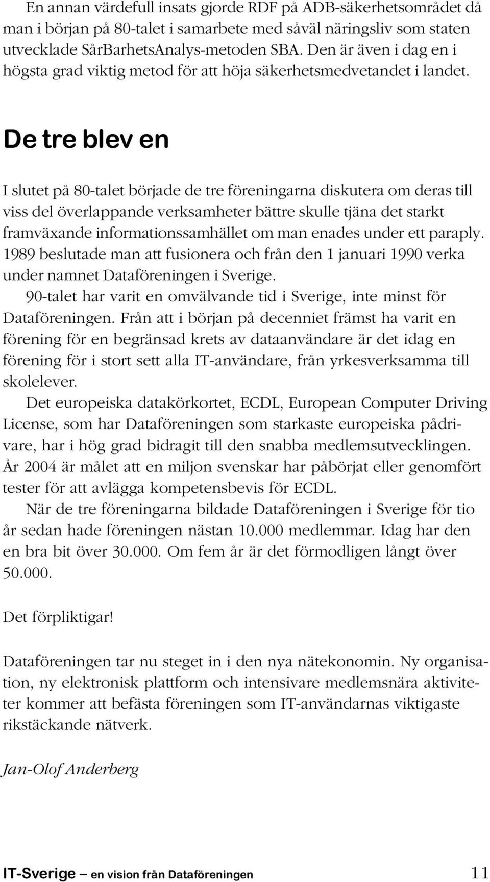 De tre blev en I slutet på 80-talet började de tre föreningarna diskutera om deras till viss del överlappande verksamheter bättre skulle tjäna det starkt framväxande informationssamhället om man