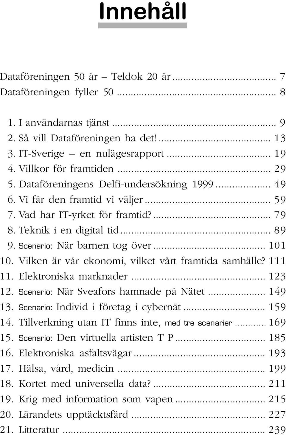 Scenario: När barnen tog över... 101 10. Vilken är vår ekonomi, vilket vårt framtida samhälle? 111 11. Elektroniska marknader... 123 12. Scenario: När Sveafors hamnade på Nätet... 149 13.