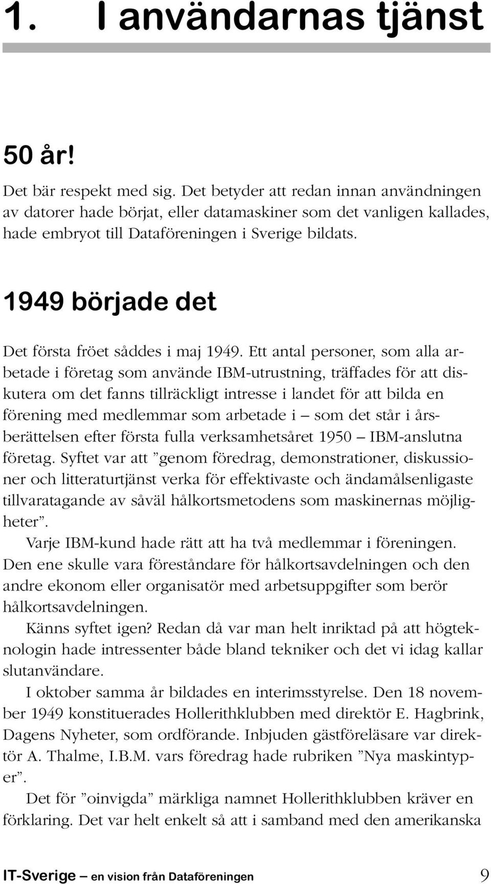 1949 började det Det första fröet såddes i maj 1949.