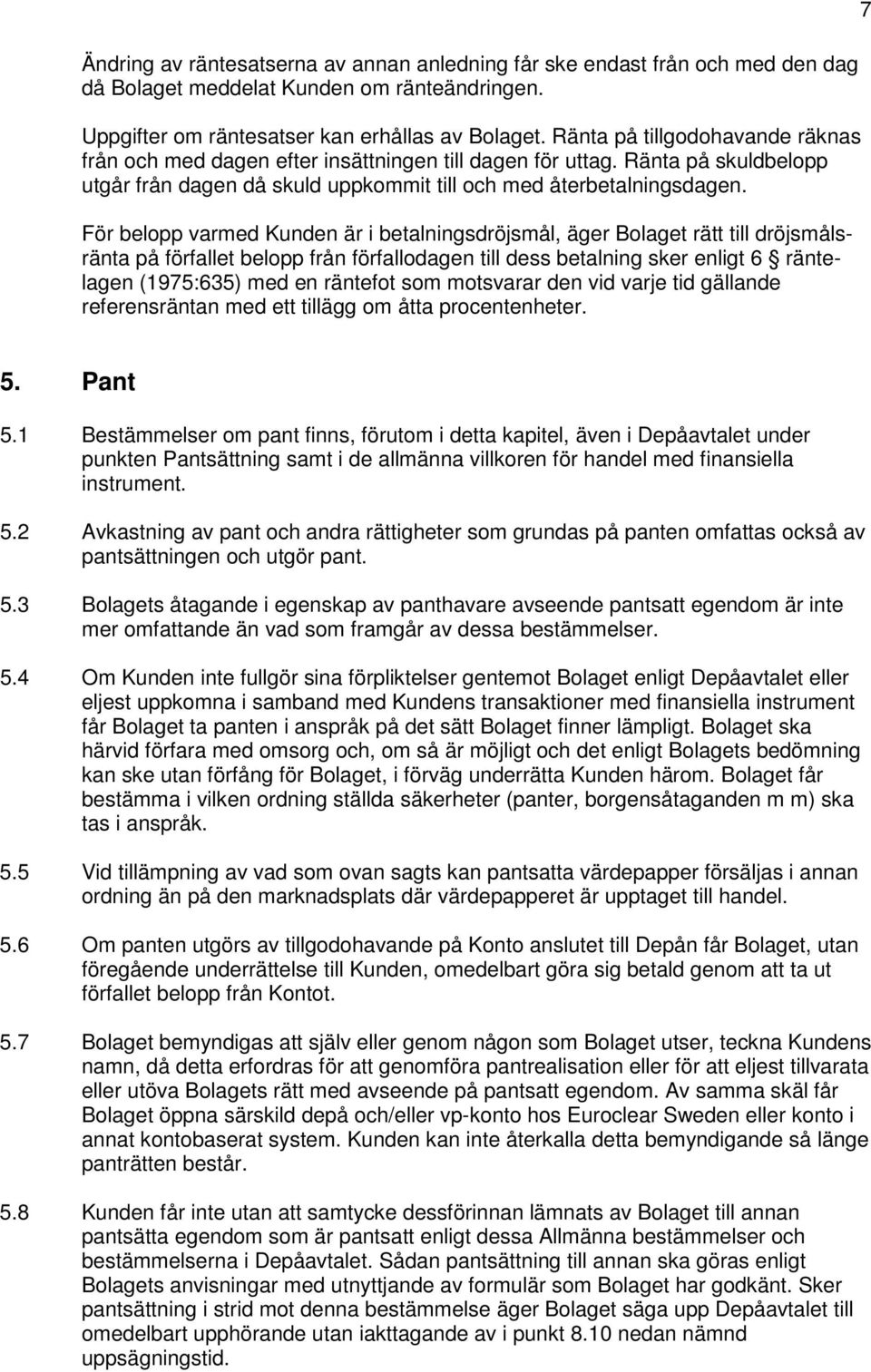 För belopp varmed Kunden är i betalningsdröjsmål, äger Bolaget rätt till dröjsmålsränta på förfallet belopp från förfallodagen till dess betalning sker enligt 6 räntelagen (1975:635) med en räntefot