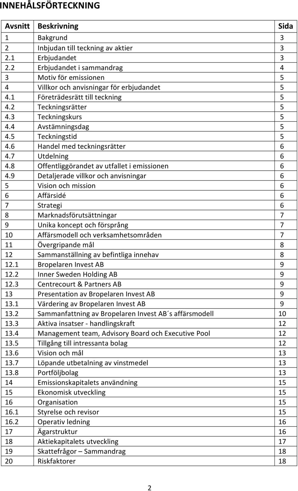 5 Teckningstid 5 4.6 Handel med teckningsrätter 6 4.7 Utdelning 6 4.8 Offentliggörandet av utfallet i emissionen 6 4.