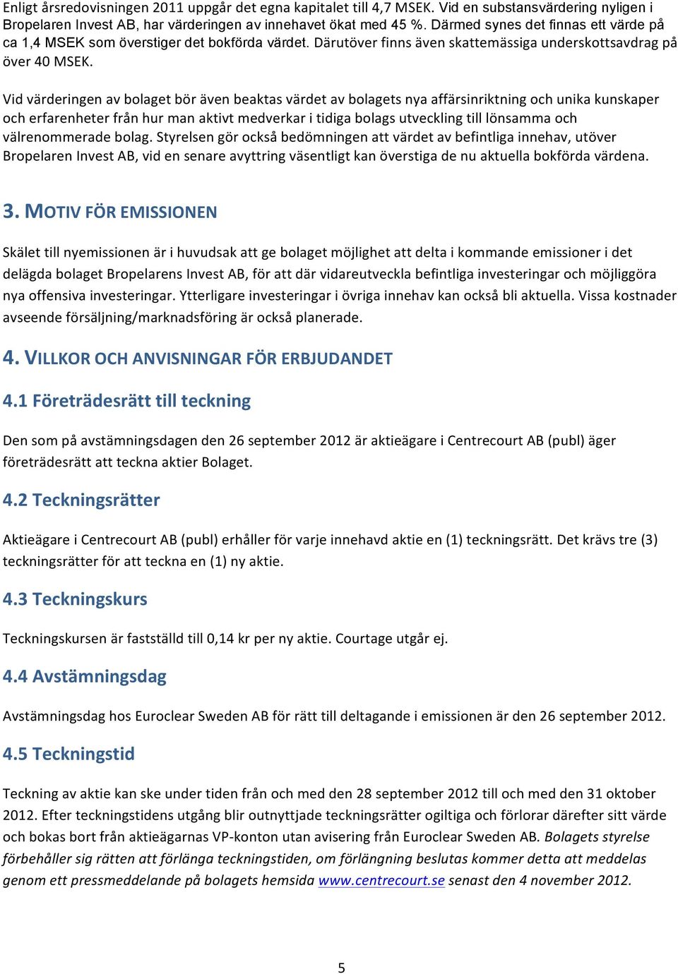 Vid värderingen av bolaget bör även beaktas värdet av bolagets nya affärsinriktning och unika kunskaper och erfarenheter från hur man aktivt medverkar i tidiga bolags utveckling till lönsamma och