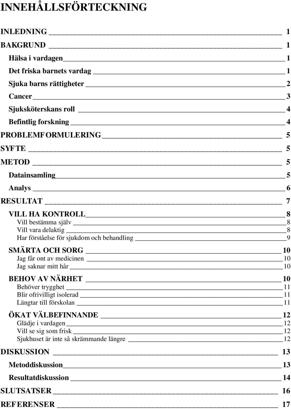 9 SMÄRTA OCH SORG 10 Jag får ont av medicinen 10 Jag saknar mitt hår 10 BEHOV AV NÄRHET 10 Behöver trygghet 11 Blir ofrivilligt isolerad 11 Längtar till förskolan 11 ÖKAT