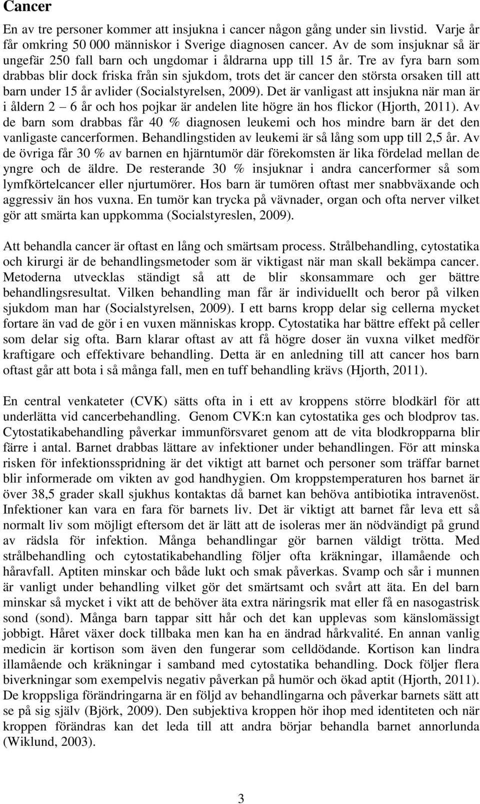 Tre av fyra barn som drabbas blir dock friska från sin sjukdom, trots det är cancer den största orsaken till att barn under 15 år avlider (Socialstyrelsen, 2009).