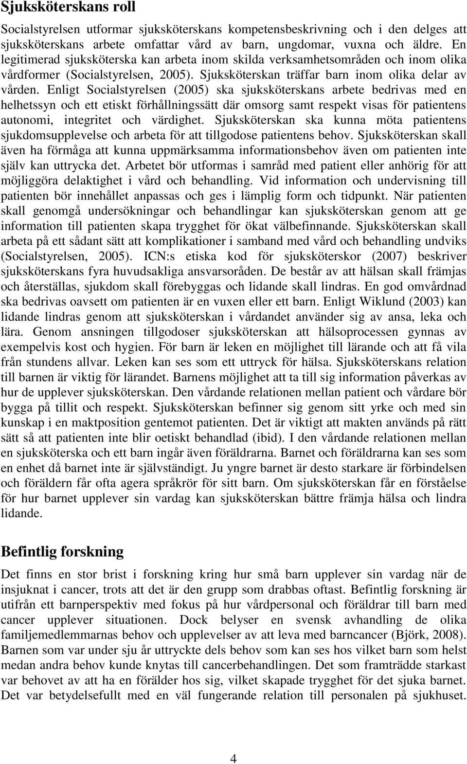 Enligt Socialstyrelsen (2005) ska sjuksköterskans arbete bedrivas med en helhetssyn och ett etiskt förhållningssätt där omsorg samt respekt visas för patientens autonomi, integritet och värdighet.