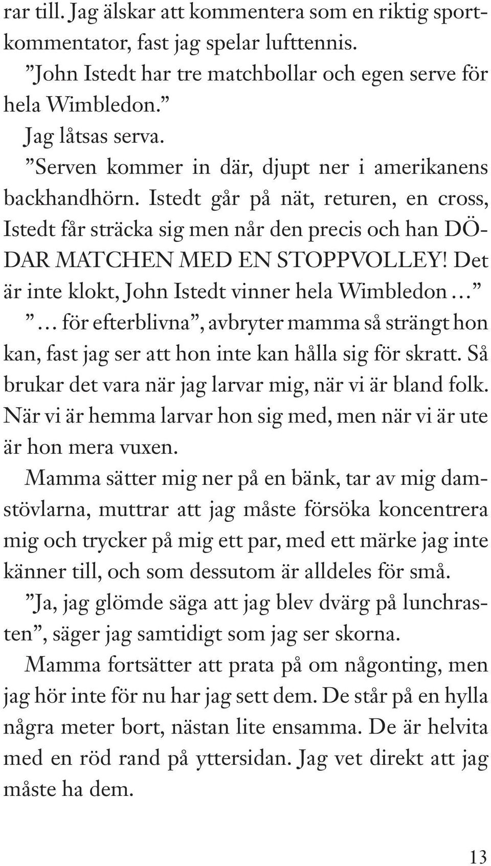 Det är inte klokt, John Istedt vinner hela Wimbledon för efterblivna, avbryter mamma så strängt hon kan, fast jag ser att hon inte kan hålla sig för skratt.