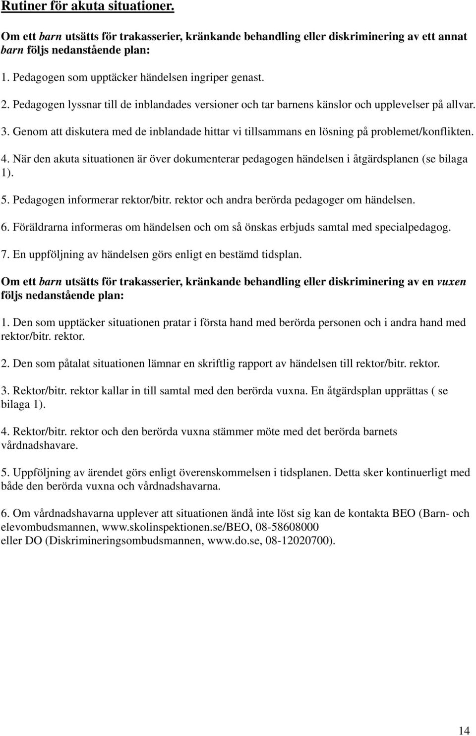 Genom att diskutera med de inblandade hittar vi tillsammans en lösning på problemet/konflikten. 4. När den akuta situationen är över dokumenterar pedagogen händelsen i åtgärdsplanen (se bilaga 1). 5.