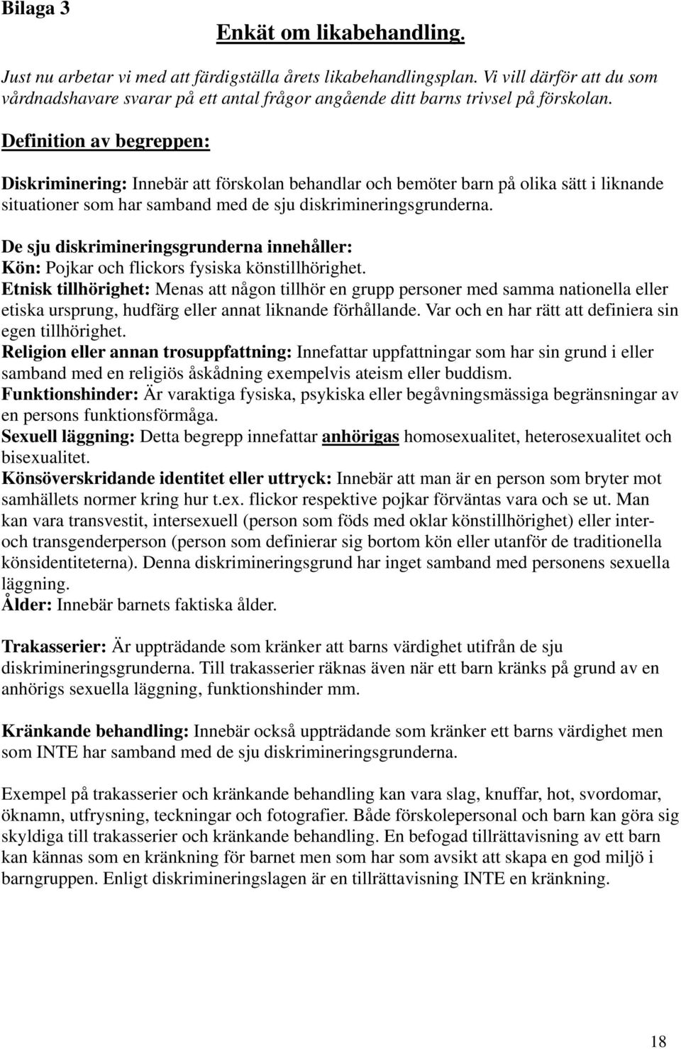 Definition av begreppen: Diskriminering: Innebär att förskolan behandlar och bemöter barn på olika sätt i liknande situationer som har samband med de sju diskrimineringsgrunderna.