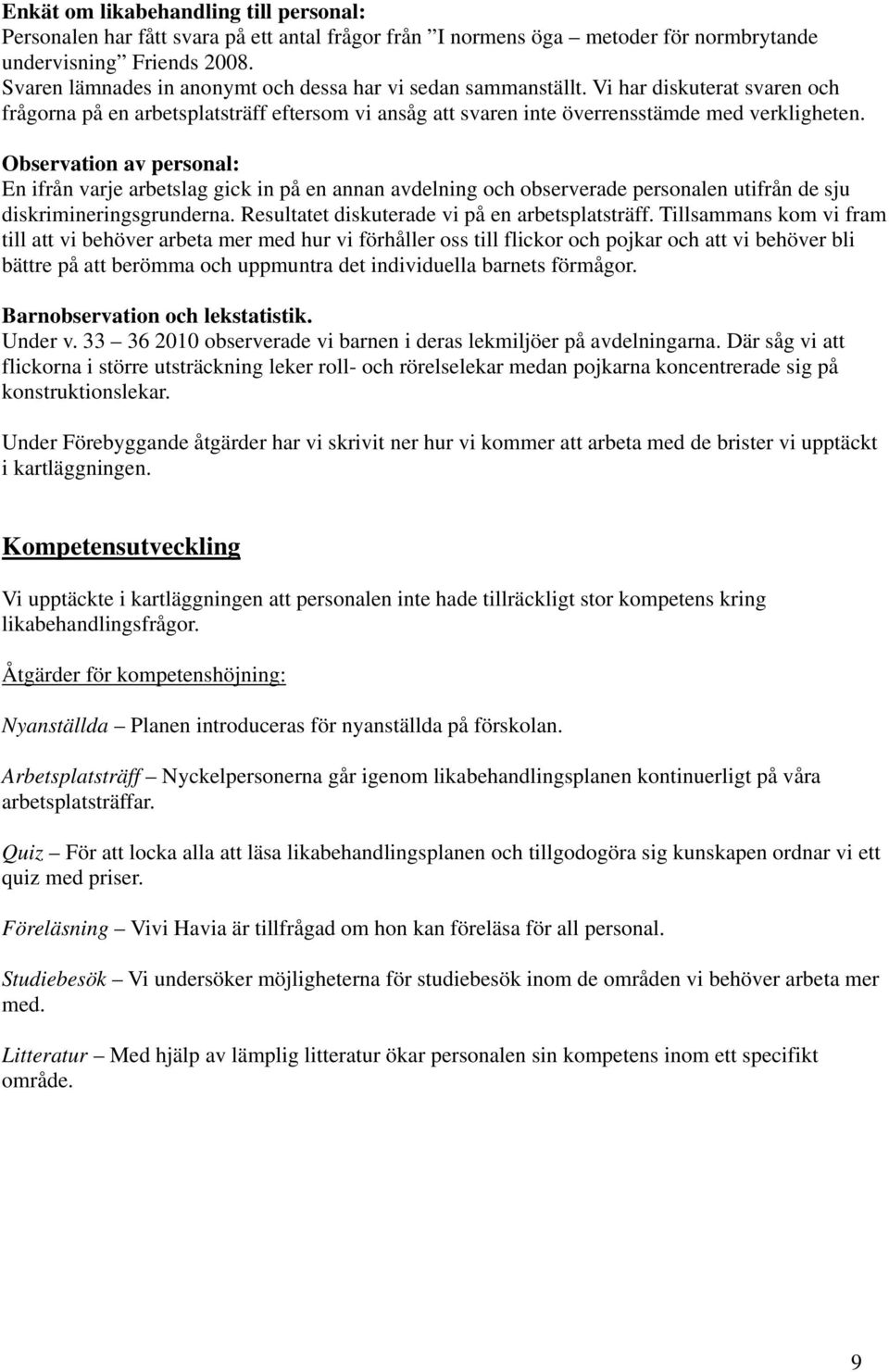 Observation av personal: En ifrån varje arbetslag gick in på en annan avdelning och observerade personalen utifrån de sju diskrimineringsgrunderna. Resultatet diskuterade vi på en arbetsplatsträff.