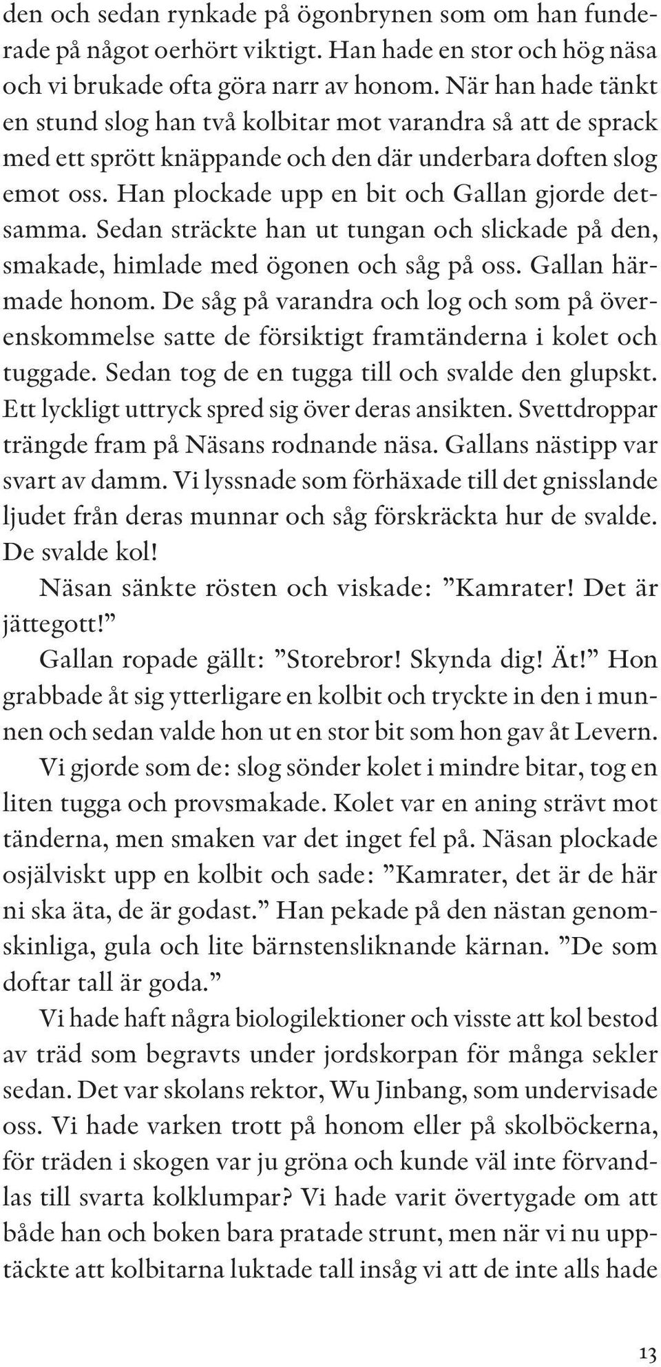 Sedan sträckte han ut tungan och slickade på den, smakade, himlade med ögonen och såg på oss. Gallan härmade honom.