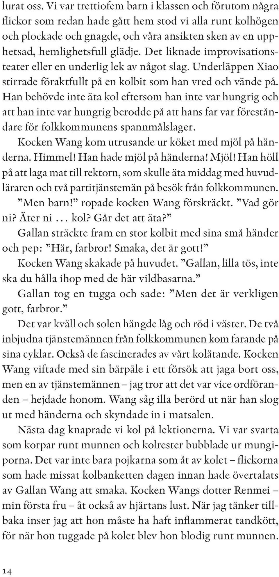 Det liknade improvisationsteater eller en underlig lek av något slag. Underläppen Xiao stirrade föraktfullt på en kolbit som han vred och vände på.