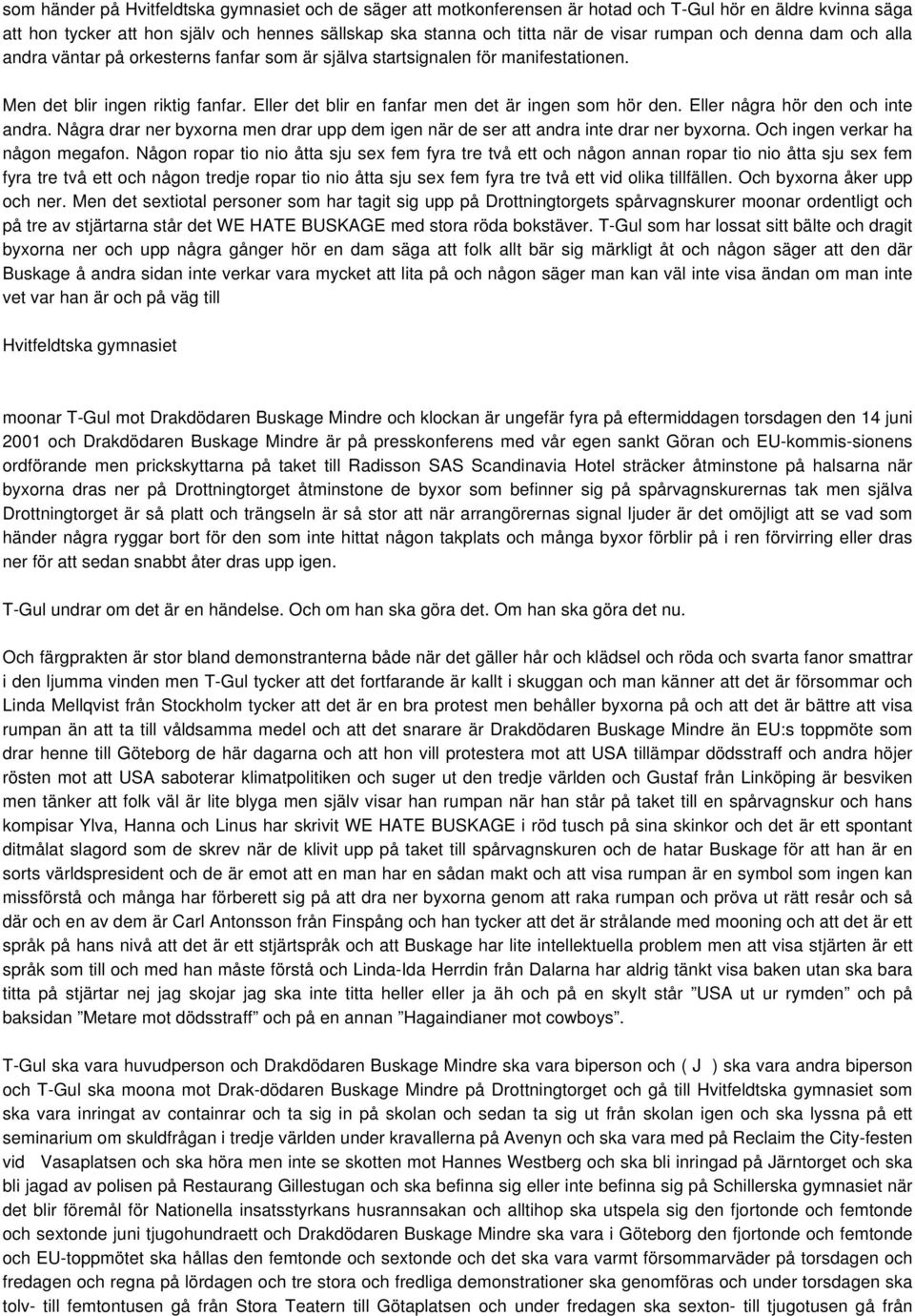 Eller det blir en fanfar men det är ingen som hör den. Eller några hör den och inte andra. Några drar ner byxorna men drar upp dem igen när de ser att andra inte drar ner byxorna.