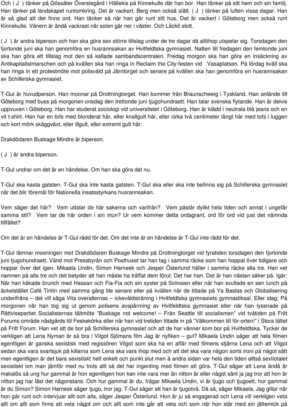 Vänern är ändå vackrast när solen går ner i väster. Och Läckö slott. ( J) är andra biperson och han ska göra sex större tillslag under de tre dagar då alltihop utspelar sig.