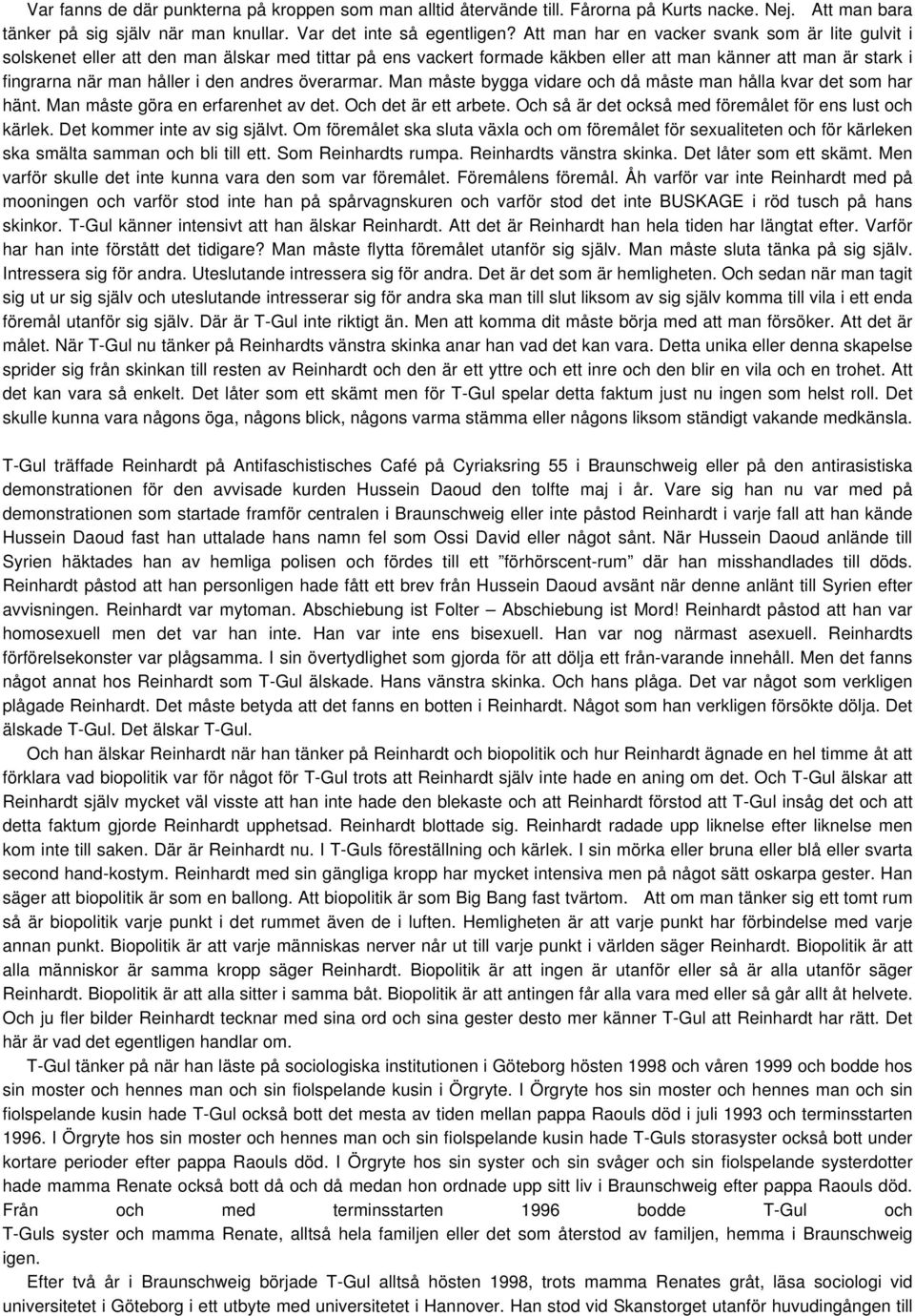 andres överarmar. Man måste bygga vidare och då måste man hålla kvar det som har hänt. Man måste göra en erfarenhet av det. Och det är ett arbete.