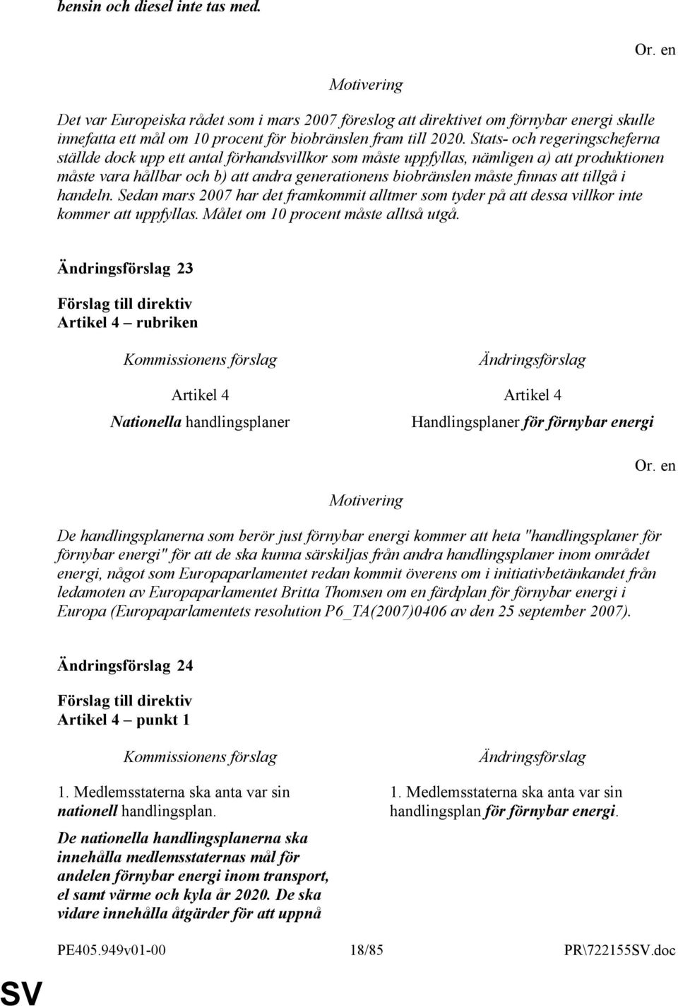 att tillgå i handeln. Sedan mars 2007 har det framkommit alltmer som tyder på att dessa villkor inte kommer att uppfyllas. Målet om 10 procent måste alltså utgå.