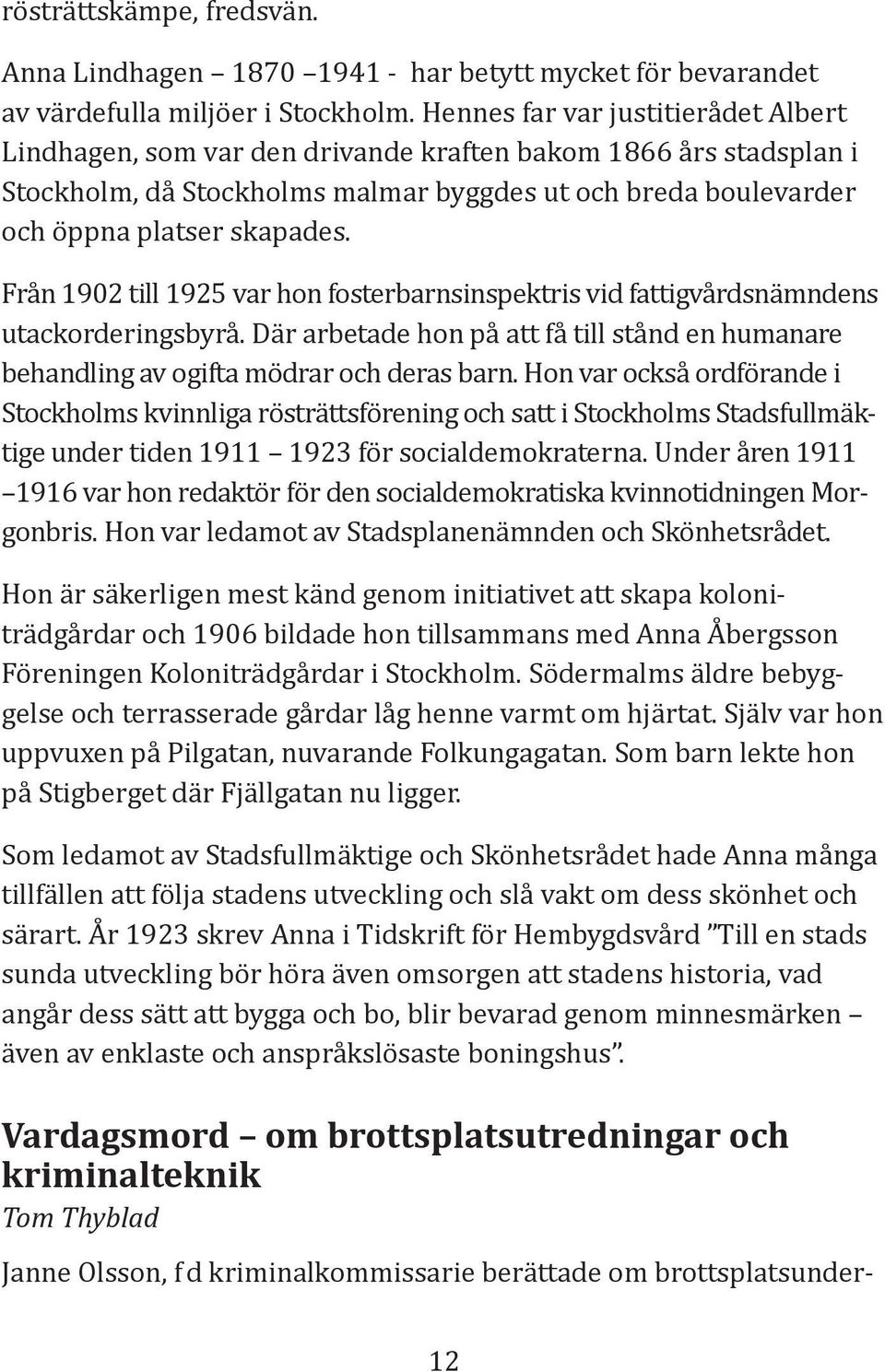 Från 1902 till 1925 var hon fosterbarnsinspektris vid fattigvårdsnämndens utackorderingsbyrå. Där arbetade hon på att få till stånd en humanare behandling av ogifta mödrar och deras barn.