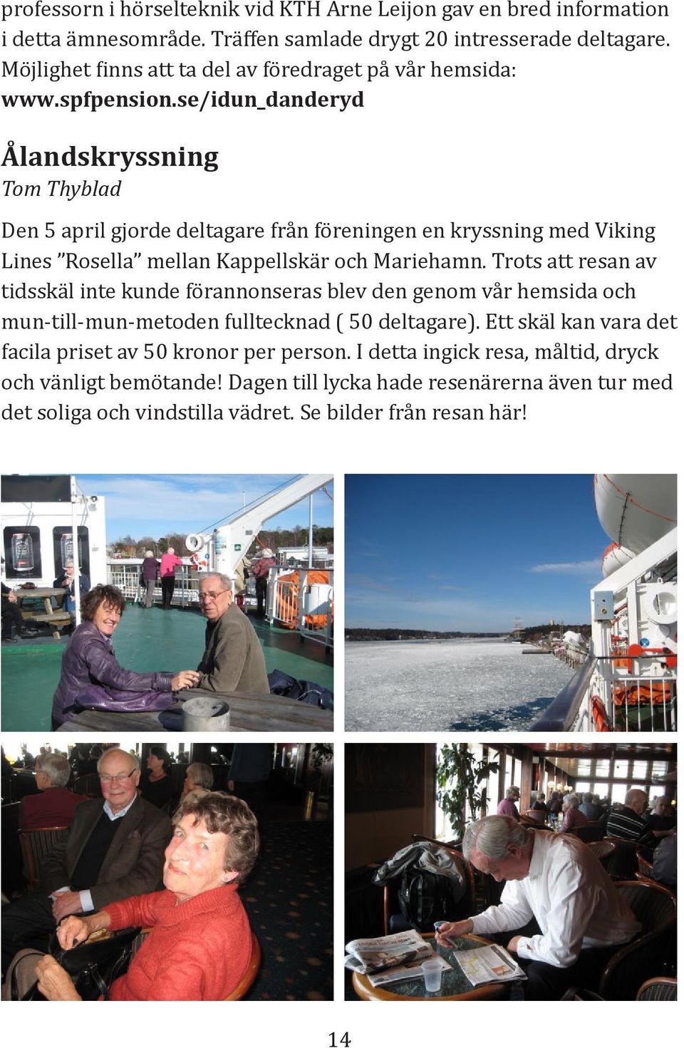 se/idun_danderyd Ålandskryssning Tom Thyblad Den 5 april gjorde deltagare från föreningen en kryssning med Viking Lines Rosella mellan Kappellskär och Mariehamn.