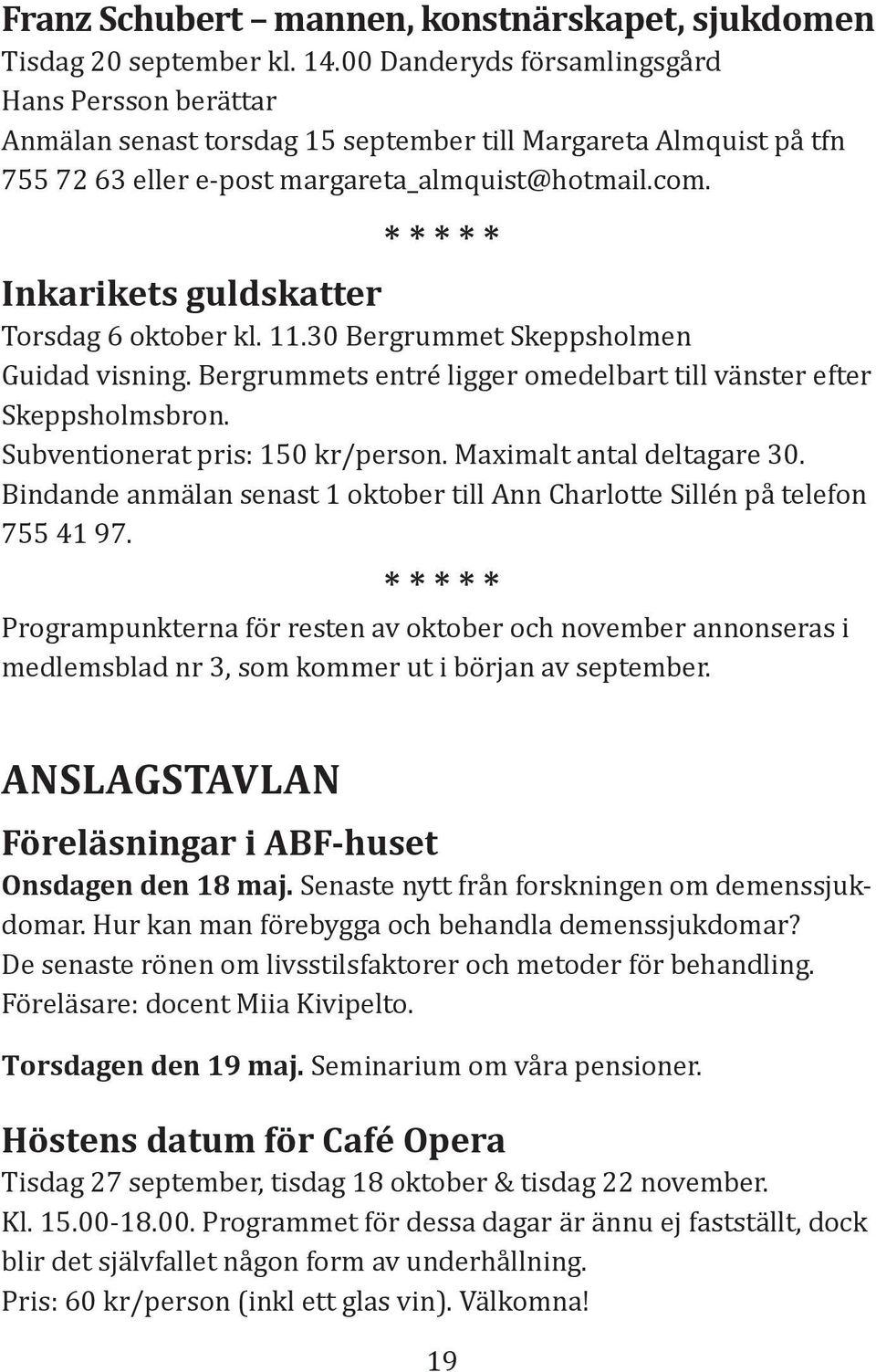 * * * * * Inkarikets guldskatter Torsdag 6 oktober kl. 11.30 Bergrummet Skeppsholmen Guidad visning. Bergrummets entré ligger omedelbart till vänster efter Skeppsholmsbron.