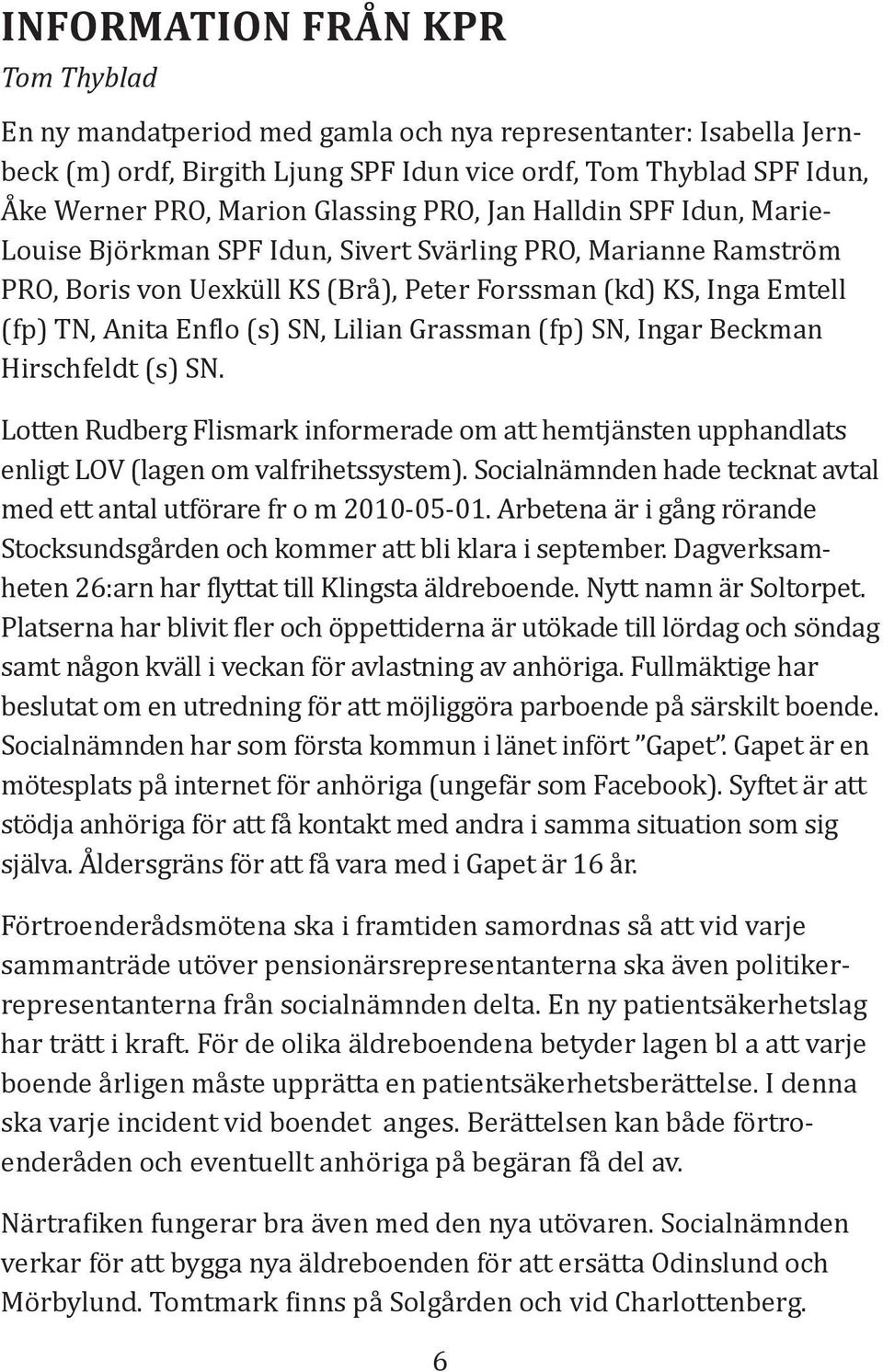 (s) SN, Lilian Grassman (fp) SN, Ingar Beckman Hirschfeldt (s) SN. Lotten Rudberg Flismark informerade om att hemtjänsten upphandlats enligt LOV (lagen om valfrihetssystem).